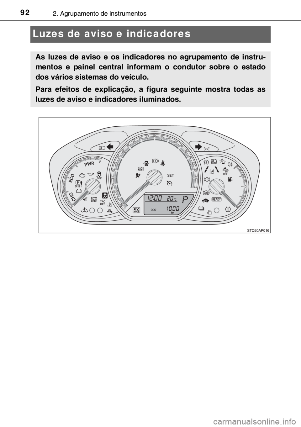TOYOTA YARIS HYBRID 2017 Manual de utilização (in Portuguese) 922. Agrupamento de instrumentos
Luzes de aviso e indicadores
As luzes de aviso e os indicadores no agrupamento de instru-
mentos e painel central informam o condutor sobre o estado
dos vários sistem TOYOTA YARIS HYBRID 2017 Manual de utilização (in Portuguese) 922. Agrupamento de instrumentos
Luzes de aviso e indicadores
As luzes de aviso e os indicadores no agrupamento de instru-
mentos e painel central informam o condutor sobre o estado
dos vários sistem