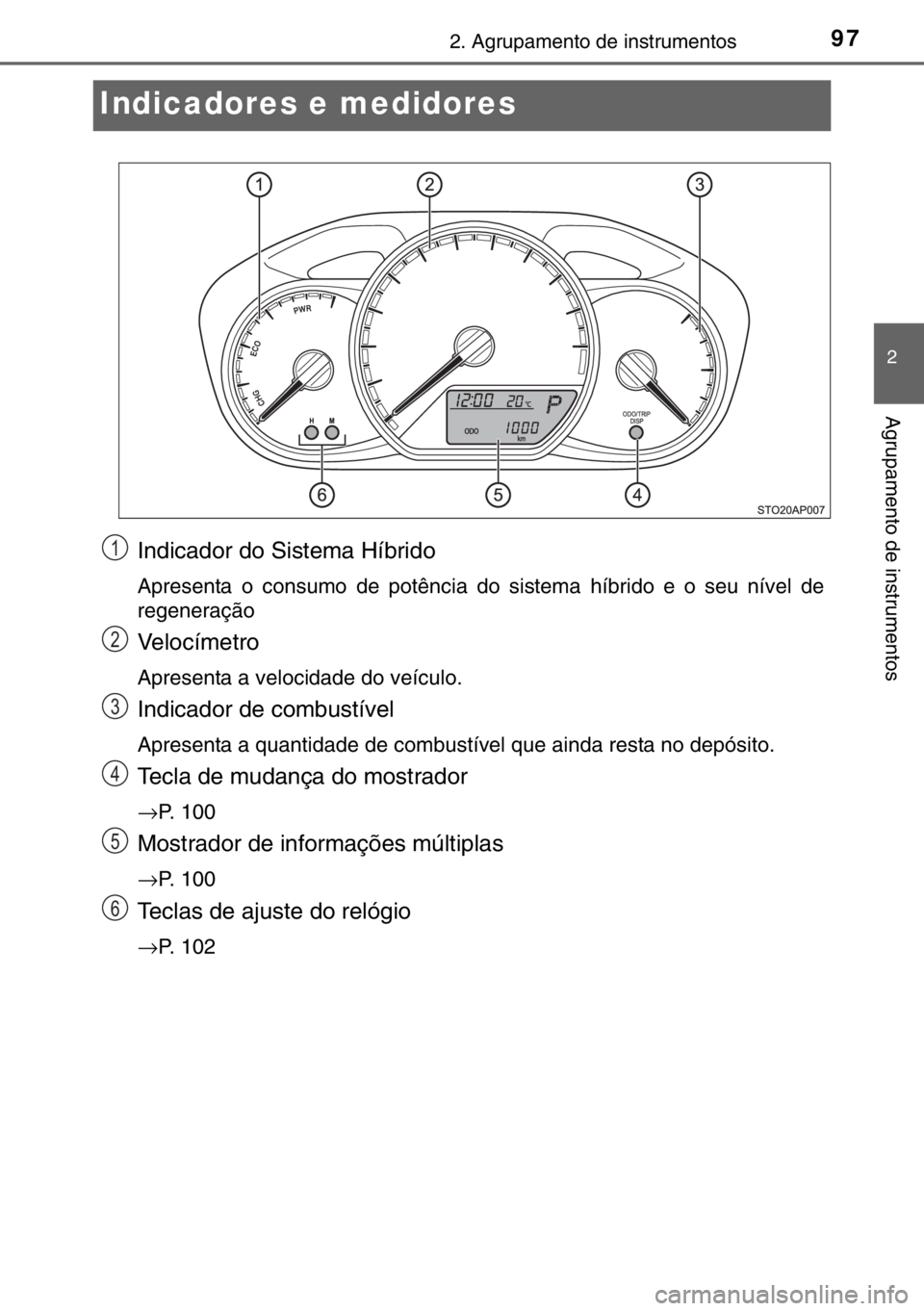 TOYOTA YARIS HYBRID 2017 Manual de utilização (in Portuguese) 97
2
2. Agrupamento de instrumentos
Agrupamento de instrumentos
Indicadores e medidores
Indicador do Sistema Híbrido
Apresenta o consumo de potência do sistema híbrido e o seu nível de
regeneraç TOYOTA YARIS HYBRID 2017 Manual de utilização (in Portuguese) 97
2
2. Agrupamento de instrumentos
Agrupamento de instrumentos
Indicadores e medidores
Indicador do Sistema Híbrido
Apresenta o consumo de potência do sistema híbrido e o seu nível de
regeneraç
