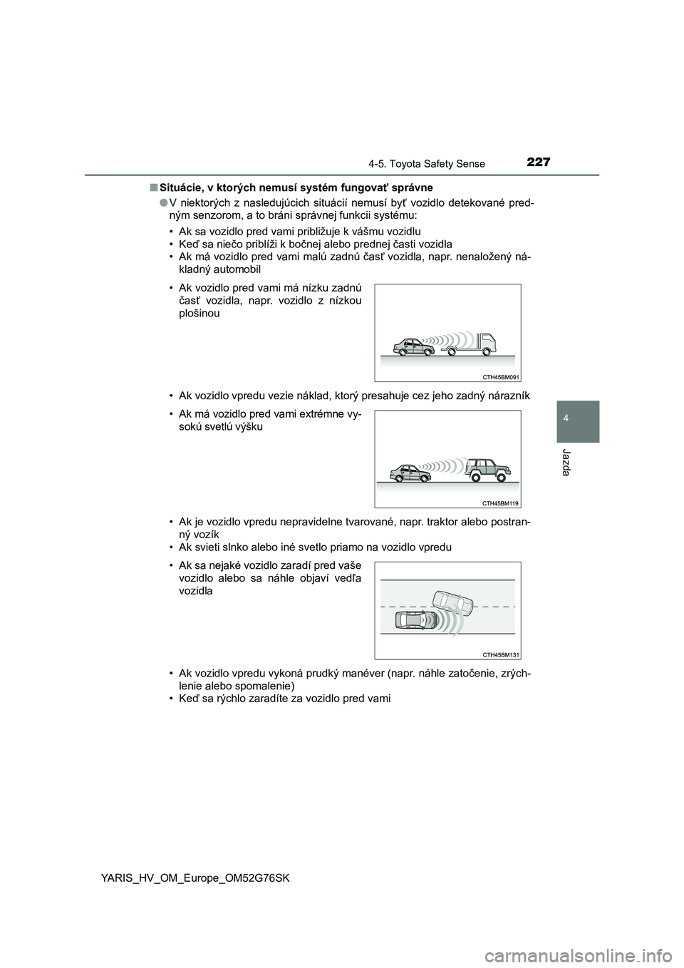 TOYOTA YARIS HYBRID 2017 Návod na použitie (in Slovakian) 2274-5. Toyota Safety Sense
4
Jazda
YARIS_HV_OM_Europe_OM52G76SK■Situácie, v ktorých nemusí systém fungovať správne
●V niektorých z nasledujúcich situácií nemusí byť vozidlo detekovan TOYOTA YARIS HYBRID 2017 Návod na použitie (in Slovakian) 2274-5. Toyota Safety Sense
4
Jazda
YARIS_HV_OM_Europe_OM52G76SK■Situácie, v ktorých nemusí systém fungovať správne
●V niektorých z nasledujúcich situácií nemusí byť vozidlo detekovan