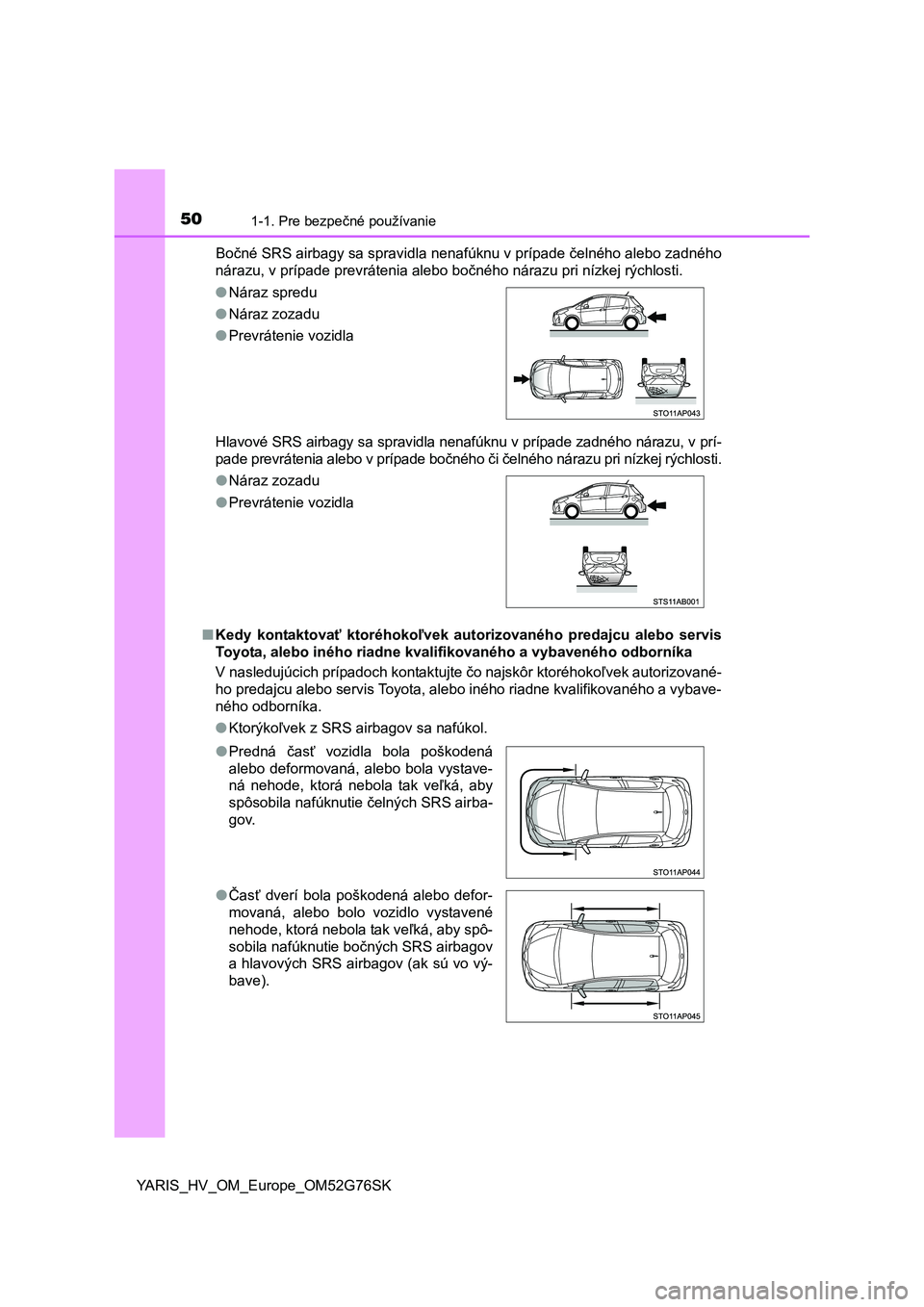 TOYOTA YARIS HYBRID 2017  Návod na použitie (in Slovakian) 501-1. Pre bezpečné používanie
YARIS_HV_OM_Europe_OM52G76SKBočné SRS airbagy sa spravidla nenafúknu v prípade čelného alebo zadného
nárazu, v prípade prevrátenia alebo bočného nárazu 