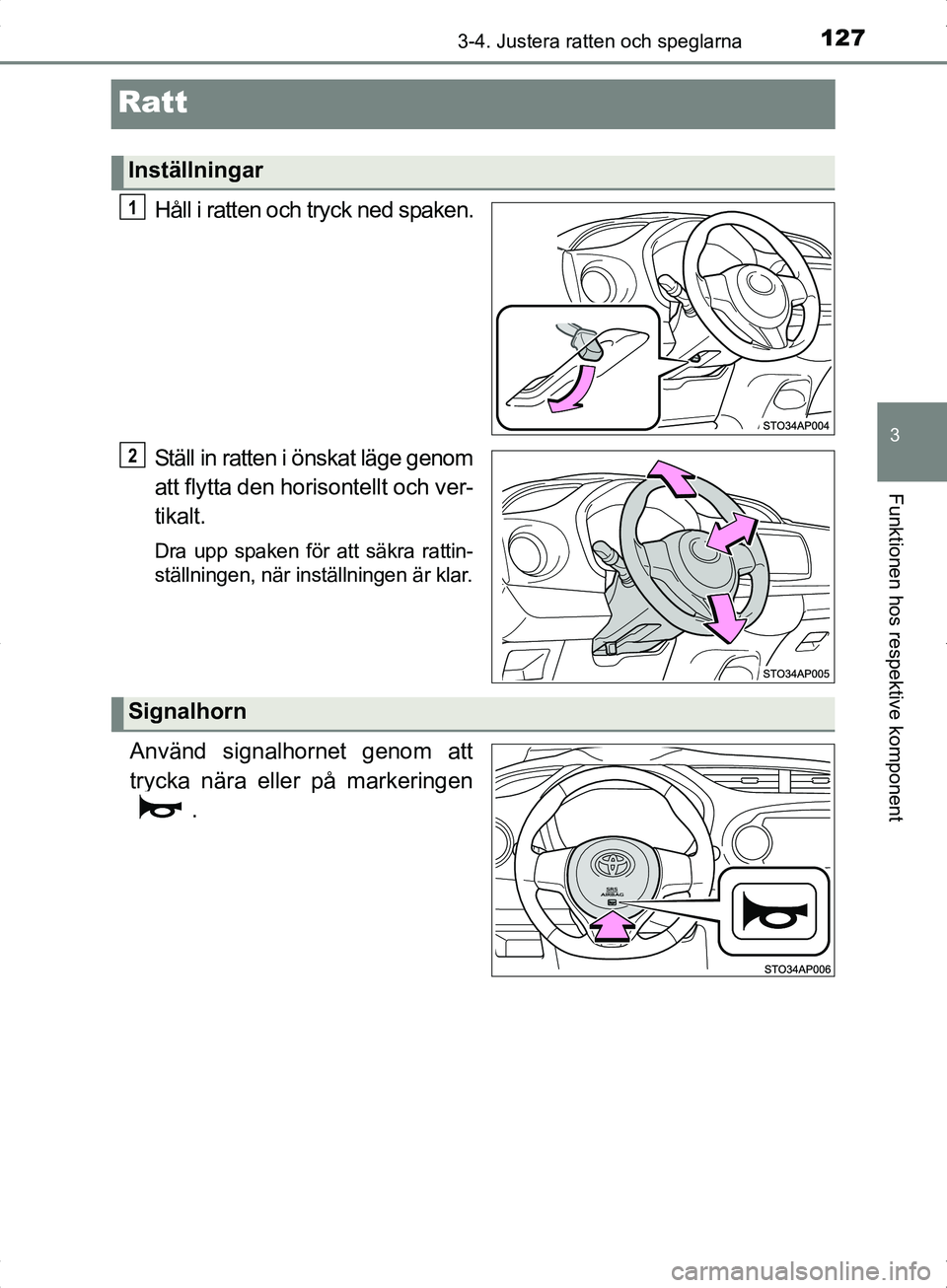TOYOTA YARIS HYBRID 2017  Bruksanvisningar (in Swedish) 127
3
3-4. Justera ratten och speglarna
Funktionen hos respektive komponent
OM52J30SE
Ratt
Håll i ratten och tryck ned spaken.
Ställ in ratten i önskat läge genom
att flytta den horisontellt och v