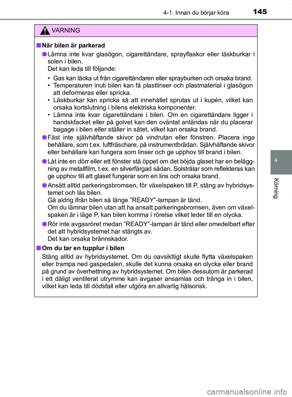TOYOTA YARIS HYBRID 2017 Bruksanvisningar (in Swedish) 1454-1. Innan du börjar köra
4
Körning
OM52J30SE
VA R N I N G
nNär bilen är parkerad
l Lämna inte kvar glasögon, cigarettändare, sprayflaskor eller läskburkar i
solen i bilen.
Det kan leda t TOYOTA YARIS HYBRID 2017 Bruksanvisningar (in Swedish) 1454-1. Innan du börjar köra
4
Körning
OM52J30SE
VA R N I N G
nNär bilen är parkerad
l Lämna inte kvar glasögon, cigarettändare, sprayflaskor eller läskburkar i
solen i bilen.
Det kan leda t