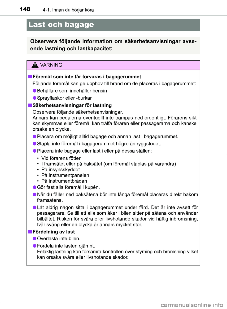 TOYOTA YARIS HYBRID 2017 Bruksanvisningar (in Swedish) 1484-1. Innan du börjar köra
OM52J30SE
Last och bagage
Observera följande information om säkerhetsanvisningar avse-
ende lastning och lastkapacitet:
VA R N I N G
nFöremål som inte får förvaras TOYOTA YARIS HYBRID 2017 Bruksanvisningar (in Swedish) 1484-1. Innan du börjar köra
OM52J30SE
Last och bagage
Observera följande information om säkerhetsanvisningar avse-
ende lastning och lastkapacitet:
VA R N I N G
nFöremål som inte får förvaras