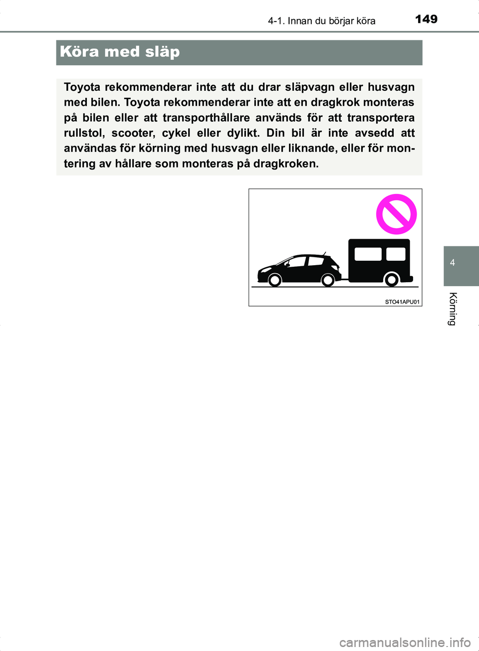 TOYOTA YARIS HYBRID 2017 Bruksanvisningar (in Swedish) 149
4
4-1. Innan du börjar köra
Körning
OM52J30SE
Köra med släp
Toyota rekommenderar inte att du drar släpvagn eller husvagn
med bilen. Toyota rekommenderar inte att en dragkrok monteras
på bil TOYOTA YARIS HYBRID 2017 Bruksanvisningar (in Swedish) 149
4
4-1. Innan du börjar köra
Körning
OM52J30SE
Köra med släp
Toyota rekommenderar inte att du drar släpvagn eller husvagn
med bilen. Toyota rekommenderar inte att en dragkrok monteras
på bil