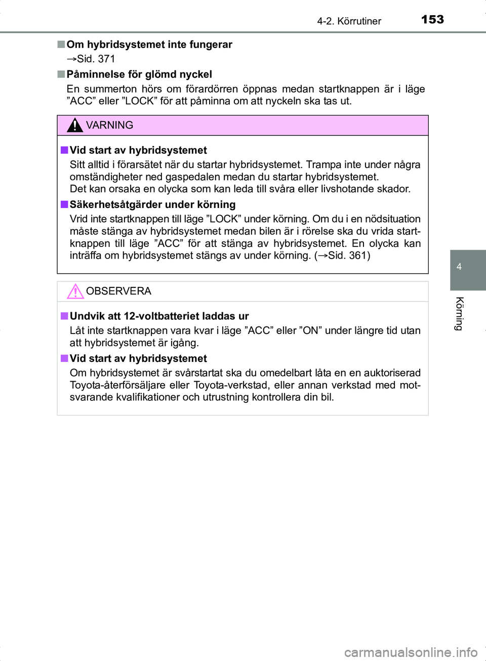 TOYOTA YARIS HYBRID 2017 Bruksanvisningar (in Swedish) 1534-2. Körrutiner
4
Körning
OM52J30SEn
Om hybridsystemet inte fungerar
Sid. 371
n Påminnelse för glömd nyckel
En summerton hörs om förardörren öppnas medan startknappen är i läge
”ACC TOYOTA YARIS HYBRID 2017 Bruksanvisningar (in Swedish) 1534-2. Körrutiner
4
Körning
OM52J30SEn
Om hybridsystemet inte fungerar
Sid. 371
n Påminnelse för glömd nyckel
En summerton hörs om förardörren öppnas medan startknappen är i läge
”ACC