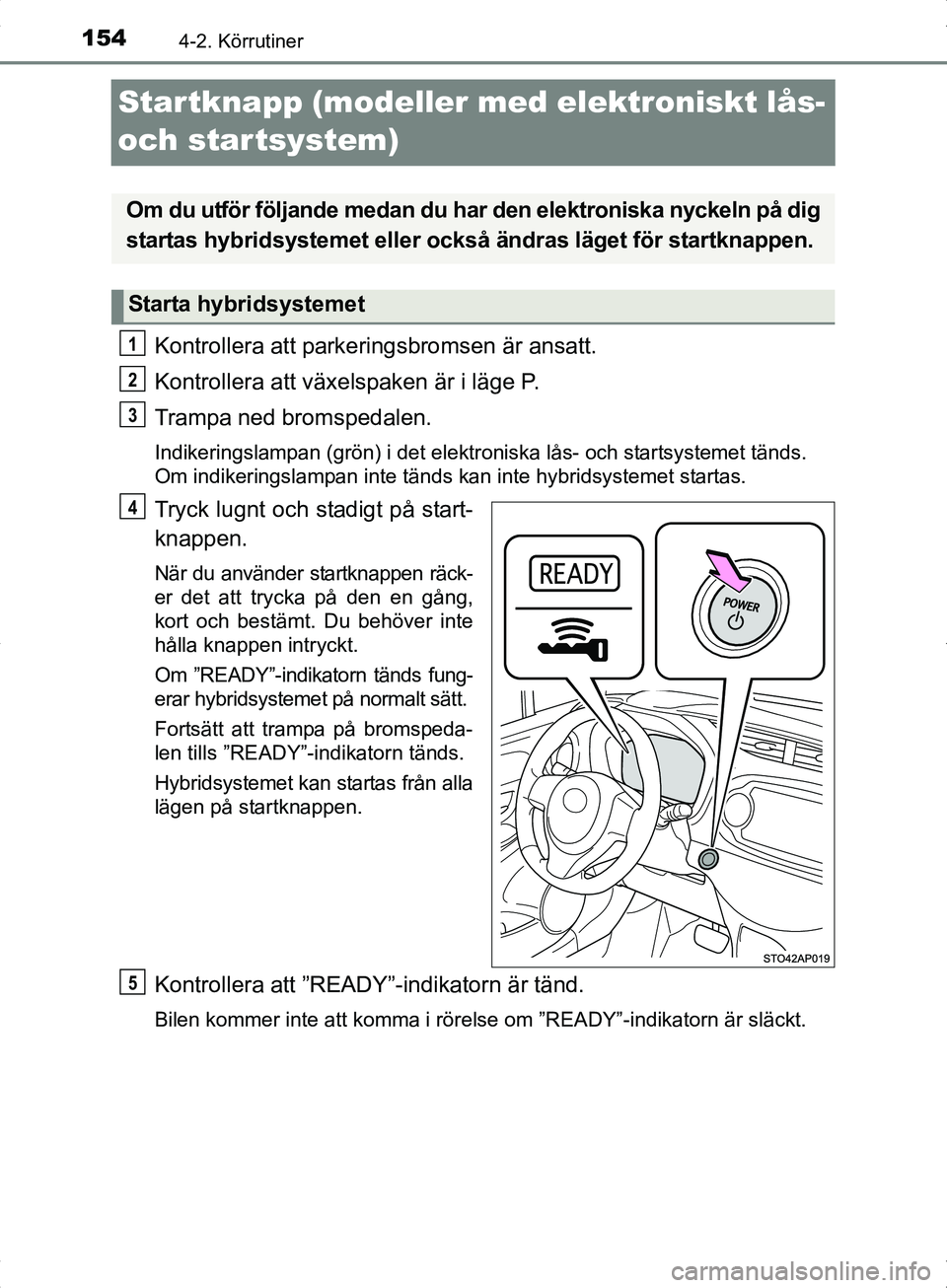 TOYOTA YARIS HYBRID 2017 Bruksanvisningar (in Swedish) 1544-2. Körrutiner
OM52J30SE
Startknapp (modeller med elektroniskt lås-
och startsystem)
Kontrollera att parkeringsbromsen är ansatt.
Kontrollera att växelspaken är i läge P.
Trampa ned bromspe TOYOTA YARIS HYBRID 2017 Bruksanvisningar (in Swedish) 1544-2. Körrutiner
OM52J30SE
Startknapp (modeller med elektroniskt lås-
och startsystem)
Kontrollera att parkeringsbromsen är ansatt.
Kontrollera att växelspaken är i läge P.
Trampa ned bromspe