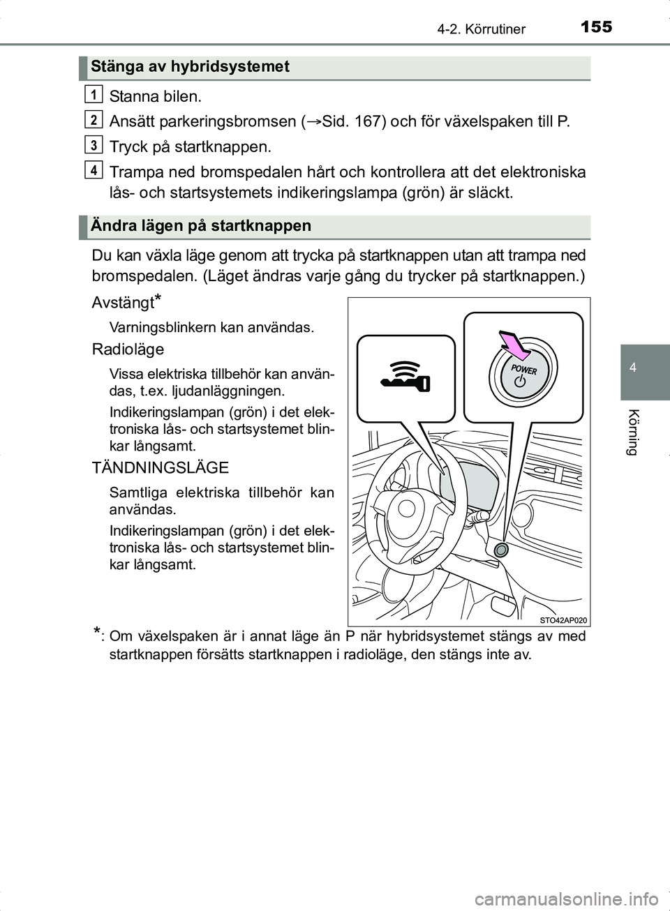 TOYOTA YARIS HYBRID 2017 Bruksanvisningar (in Swedish) 1554-2. Körrutiner
4
Körning
OM52J30SE
Stanna bilen.
Ansätt parkeringsbromsen (Sid. 167) och för växelspaken till P.
Tryck på startknappen.
Trampa ned bromspedalen hårt och kontrollera att TOYOTA YARIS HYBRID 2017 Bruksanvisningar (in Swedish) 1554-2. Körrutiner
4
Körning
OM52J30SE
Stanna bilen.
Ansätt parkeringsbromsen (Sid. 167) och för växelspaken till P.
Tryck på startknappen.
Trampa ned bromspedalen hårt och kontrollera att