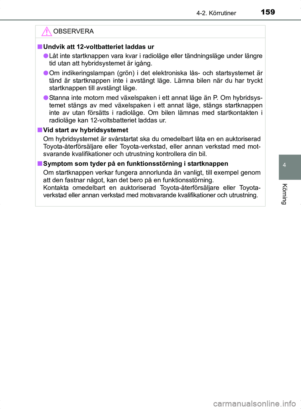 TOYOTA YARIS HYBRID 2017 Bruksanvisningar (in Swedish) 1594-2. Körrutiner
4
Körning
OM52J30SE
OBSERVERA
nUndvik att 12-volt batteriet laddas ur
l Låt inte startknappen vara kvar i radioläge eller tändningsläge under längre
tid utan att hybridsystem TOYOTA YARIS HYBRID 2017 Bruksanvisningar (in Swedish) 1594-2. Körrutiner
4
Körning
OM52J30SE
OBSERVERA
nUndvik att 12-volt batteriet laddas ur
l Låt inte startknappen vara kvar i radioläge eller tändningsläge under längre
tid utan att hybridsystem