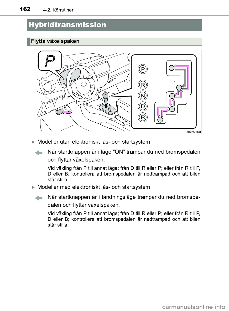 TOYOTA YARIS HYBRID 2017 Bruksanvisningar (in Swedish) 1624-2. Körrutiner
OM52J30SE
Hybridtransmission
Modeller utan elektroniskt lås- och startsystemNär startknappen är i läge ”ON” trampar du ned bromspedalen
och flyttar växelspaken.
Vid vä TOYOTA YARIS HYBRID 2017 Bruksanvisningar (in Swedish) 1624-2. Körrutiner
OM52J30SE
Hybridtransmission
Modeller utan elektroniskt lås- och startsystemNär startknappen är i läge ”ON” trampar du ned bromspedalen
och flyttar växelspaken.
Vid vä