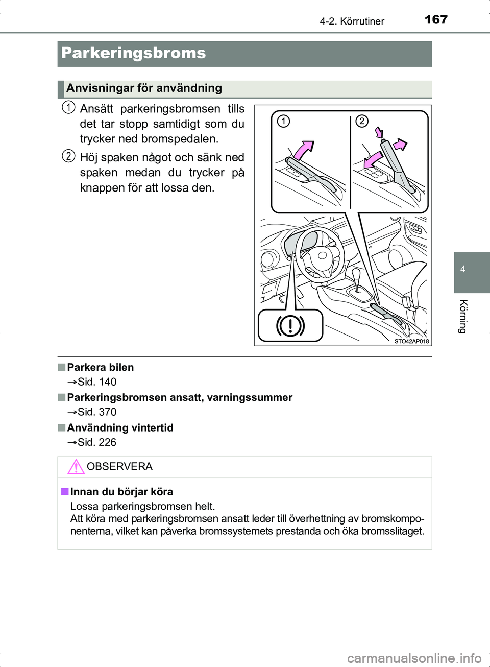 TOYOTA YARIS HYBRID 2017 Bruksanvisningar (in Swedish) 167
4
4-2. Körrutiner
Körning
OM52J30SE
Parkeringsbroms
Ansätt parkeringsbromsen tills
det tar stopp samtidigt som du
trycker ned bromspedalen.
Höj spaken något och sänk ned
spaken medan du tryc TOYOTA YARIS HYBRID 2017 Bruksanvisningar (in Swedish) 167
4
4-2. Körrutiner
Körning
OM52J30SE
Parkeringsbroms
Ansätt parkeringsbromsen tills
det tar stopp samtidigt som du
trycker ned bromspedalen.
Höj spaken något och sänk ned
spaken medan du tryc