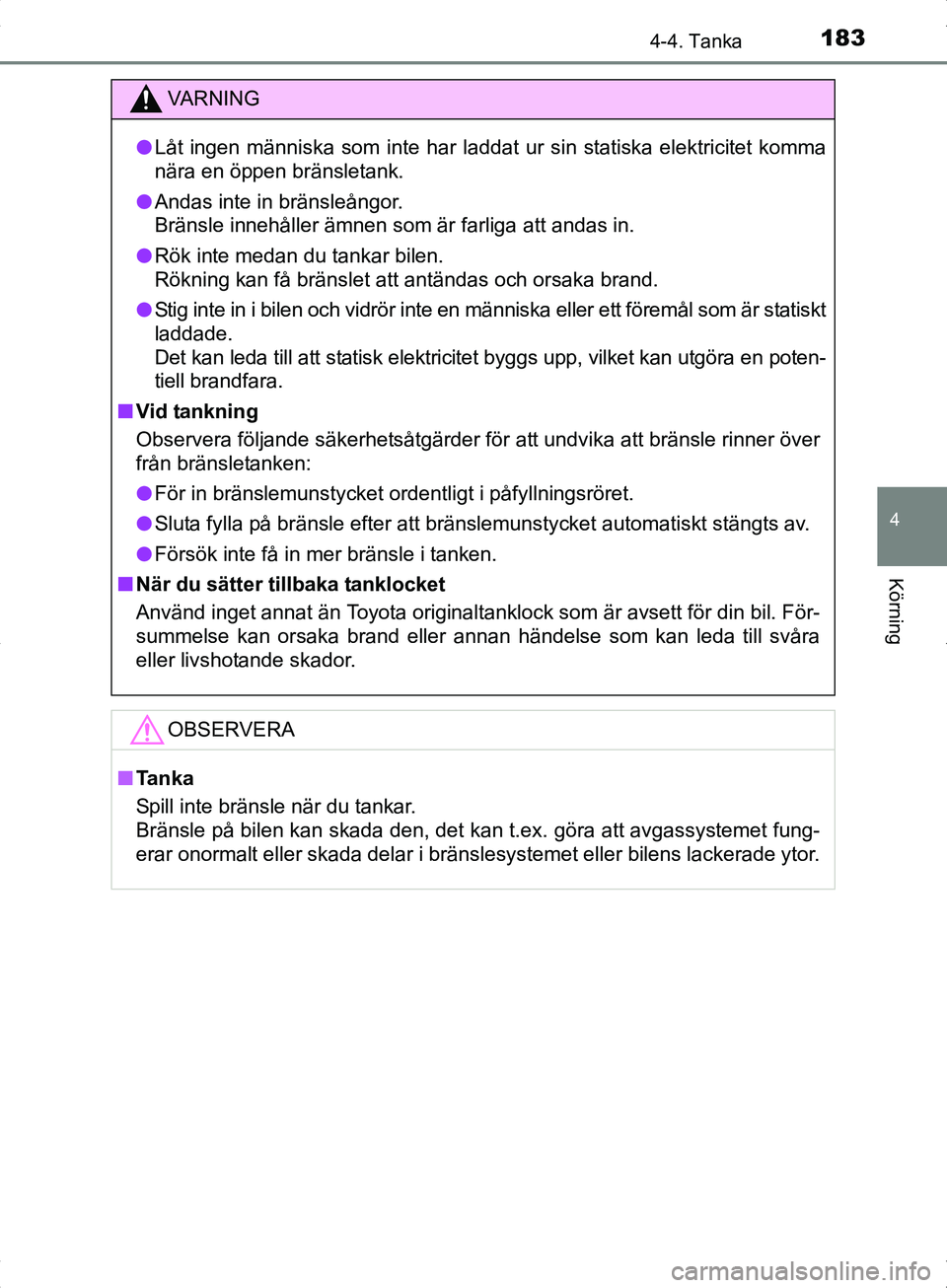 TOYOTA YARIS HYBRID 2017 Bruksanvisningar (in Swedish) 1834-4. Tanka
4
Körning
OM52J30SE
VA R N I N G
lLåt ingen människa som inte har laddat ur sin statiska elektricitet komma
nära en öppen bränsletank.
l Andas inte in bränsleångor.
Bränsle inne TOYOTA YARIS HYBRID 2017 Bruksanvisningar (in Swedish) 1834-4. Tanka
4
Körning
OM52J30SE
VA R N I N G
lLåt ingen människa som inte har laddat ur sin statiska elektricitet komma
nära en öppen bränsletank.
l Andas inte in bränsleångor.
Bränsle inne