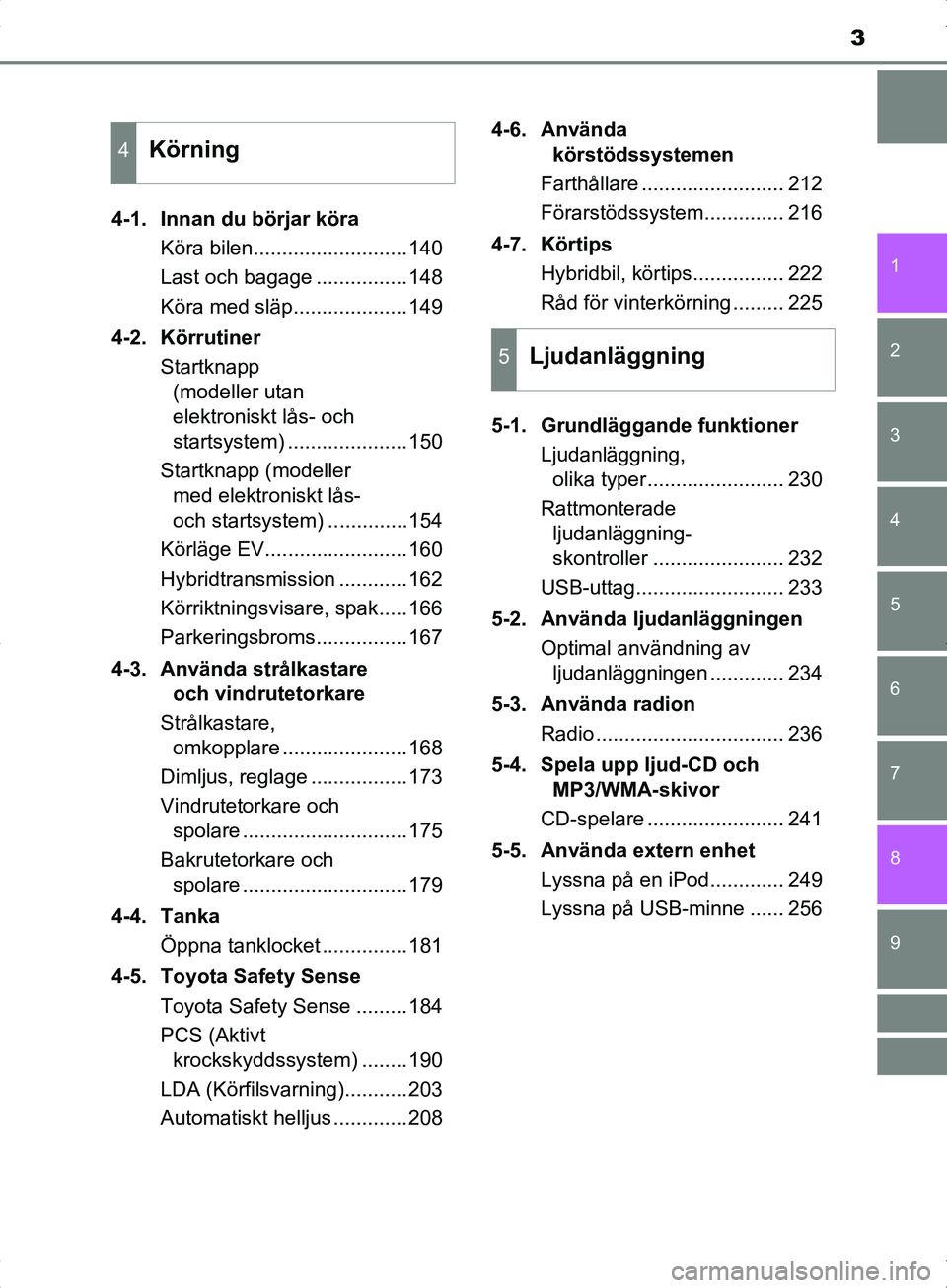 TOYOTA YARIS HYBRID 2017 Bruksanvisningar (in Swedish) 3
1
7
8 6 5
4
3
2
9
OM52J30SE4-1. Innan du börjar köra
Köra bilen...........................140
Last och bagage ................148
Köra med släp....................149
4-2. Körrutiner Startknap TOYOTA YARIS HYBRID 2017 Bruksanvisningar (in Swedish) 3
1
7
8 6 5
4
3
2
9
OM52J30SE4-1. Innan du börjar köra
Köra bilen...........................140
Last och bagage ................148
Köra med släp....................149
4-2. Körrutiner Startknap