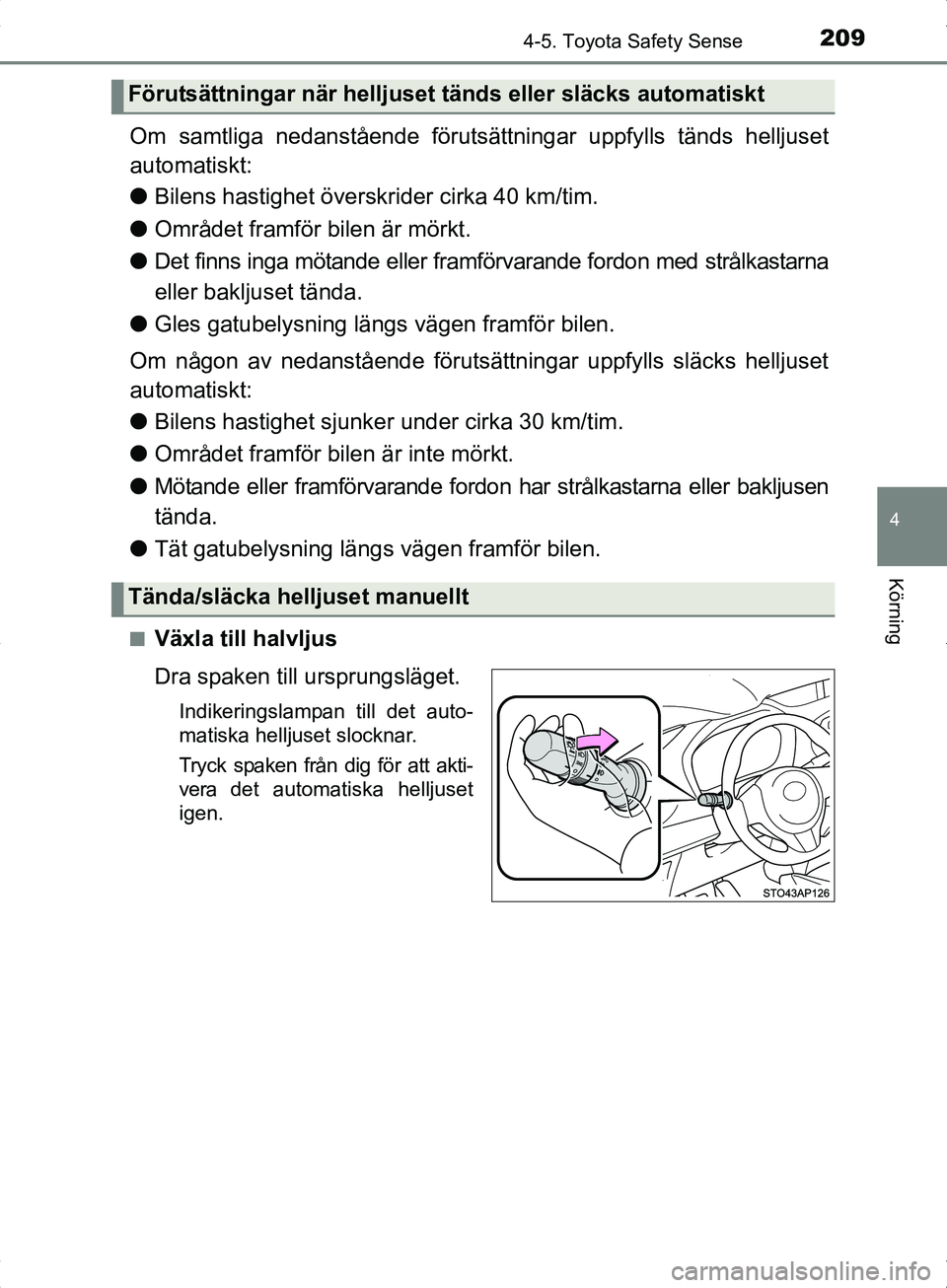 TOYOTA YARIS HYBRID 2017 Bruksanvisningar (in Swedish) 2094-5. Toyota Safety Sense
4
Körning
OM52J30SE
Om samtliga nedanstående förutsättningar uppfylls tänds helljuset
automatiskt:
l Bilens hastighet över skrider cirka 40 km/tim.
l Området framfö TOYOTA YARIS HYBRID 2017 Bruksanvisningar (in Swedish) 2094-5. Toyota Safety Sense
4
Körning
OM52J30SE
Om samtliga nedanstående förutsättningar uppfylls tänds helljuset
automatiskt:
l Bilens hastighet över skrider cirka 40 km/tim.
l Området framfö
