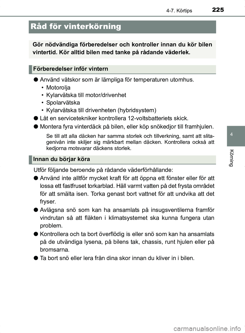 TOYOTA YARIS HYBRID 2017 Bruksanvisningar (in Swedish) 225
4
4-7. Körtips
Körning
OM52J30SE
Råd för vinterkörning
lAnvänd vätskor som är lämpliga för temperaturen utomhus.
• Motorolja
• Kylarvätska till motor/drivenhet
•Spolarvätska
• TOYOTA YARIS HYBRID 2017 Bruksanvisningar (in Swedish) 225
4
4-7. Körtips
Körning
OM52J30SE
Råd för vinterkörning
lAnvänd vätskor som är lämpliga för temperaturen utomhus.
• Motorolja
• Kylarvätska till motor/drivenhet
•Spolarvätska
•