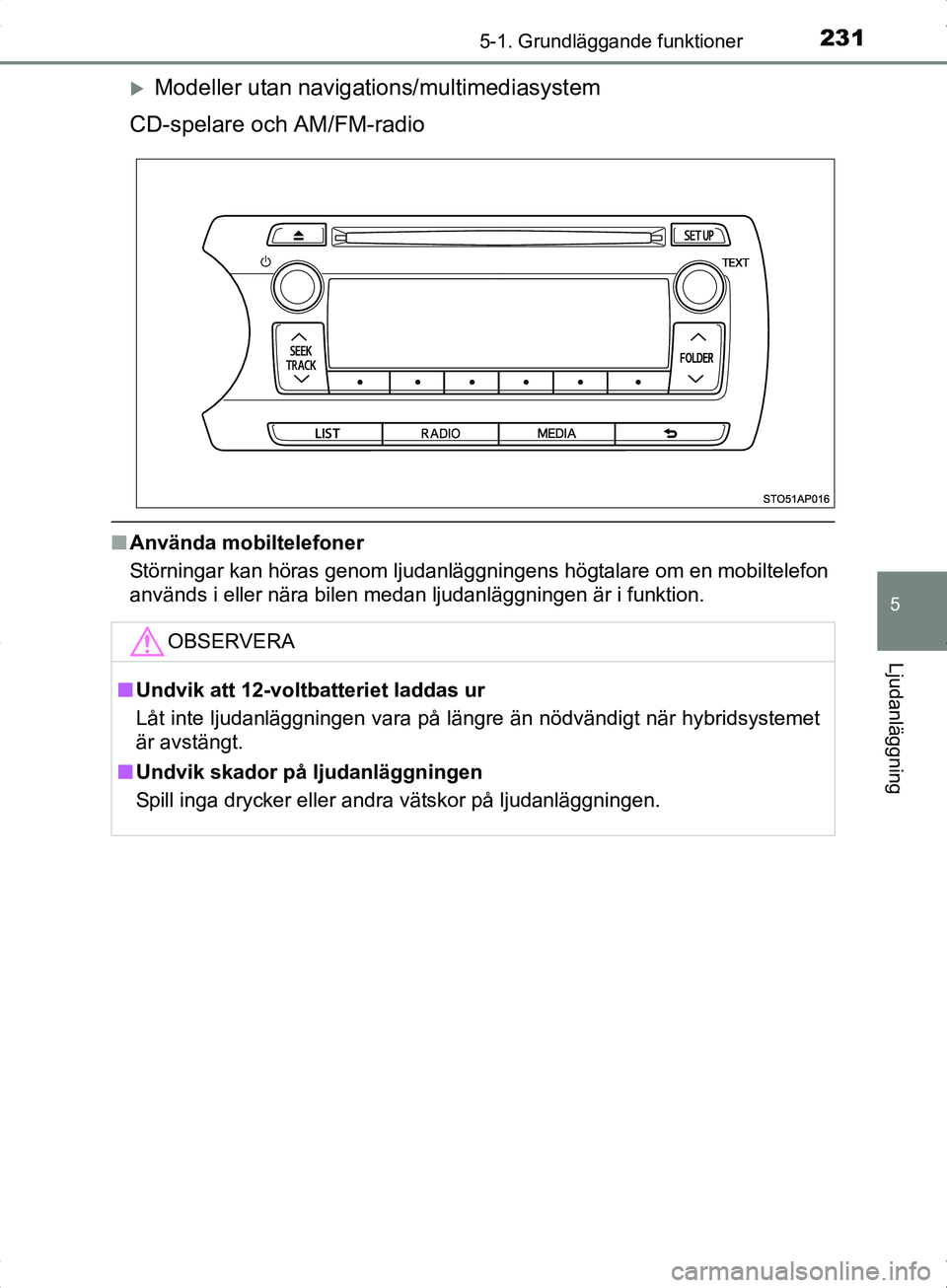 TOYOTA YARIS HYBRID 2017 Bruksanvisningar (in Swedish) 2315-1. Grundläggande funktioner
5
Ljudanläggning
OM52J30SE
Modeller utan navigations/multimediasystem
CD-spelare och AM/FM-radio
n Använda mobiltelefoner
Störningar kan höras genom ljudanläg TOYOTA YARIS HYBRID 2017 Bruksanvisningar (in Swedish) 2315-1. Grundläggande funktioner
5
Ljudanläggning
OM52J30SE
Modeller utan navigations/multimediasystem
CD-spelare och AM/FM-radio
n Använda mobiltelefoner
Störningar kan höras genom ljudanläg