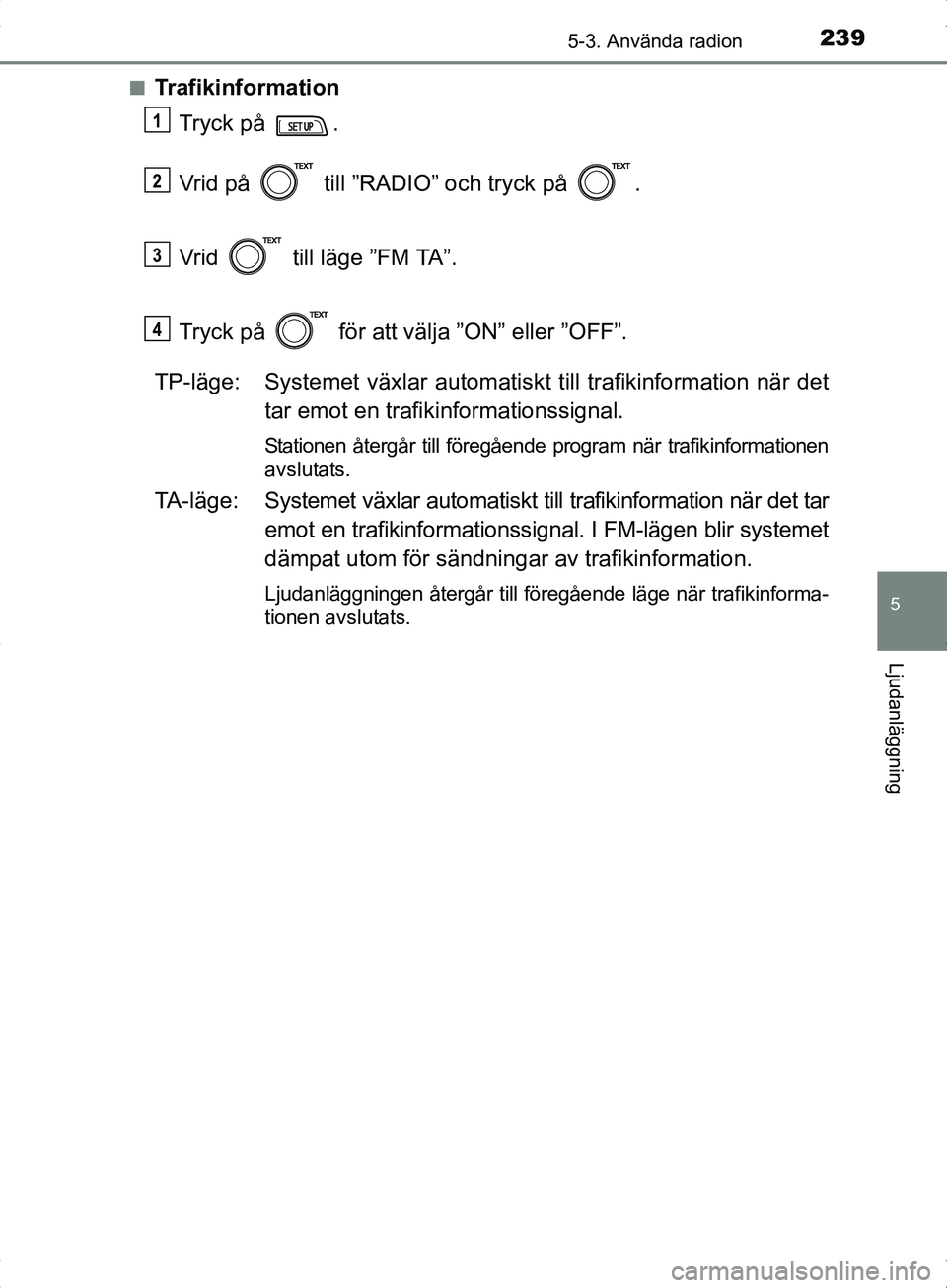 TOYOTA YARIS HYBRID 2017 Bruksanvisningar (in Swedish) 2395-3. Använda radion
5
Ljudanläggning
OM52J30SEn
Trafikinformation
Tryck på .
Vrid på till ”RADIO” och tryck på .
Vrid till läge ”FM TA”.
Tryck på för att välja ”ON” ell TOYOTA YARIS HYBRID 2017 Bruksanvisningar (in Swedish) 2395-3. Använda radion
5
Ljudanläggning
OM52J30SEn
Trafikinformation
Tryck på .
Vrid på till ”RADIO” och tryck på .
Vrid till läge ”FM TA”.
Tryck på för att välja ”ON” ell
