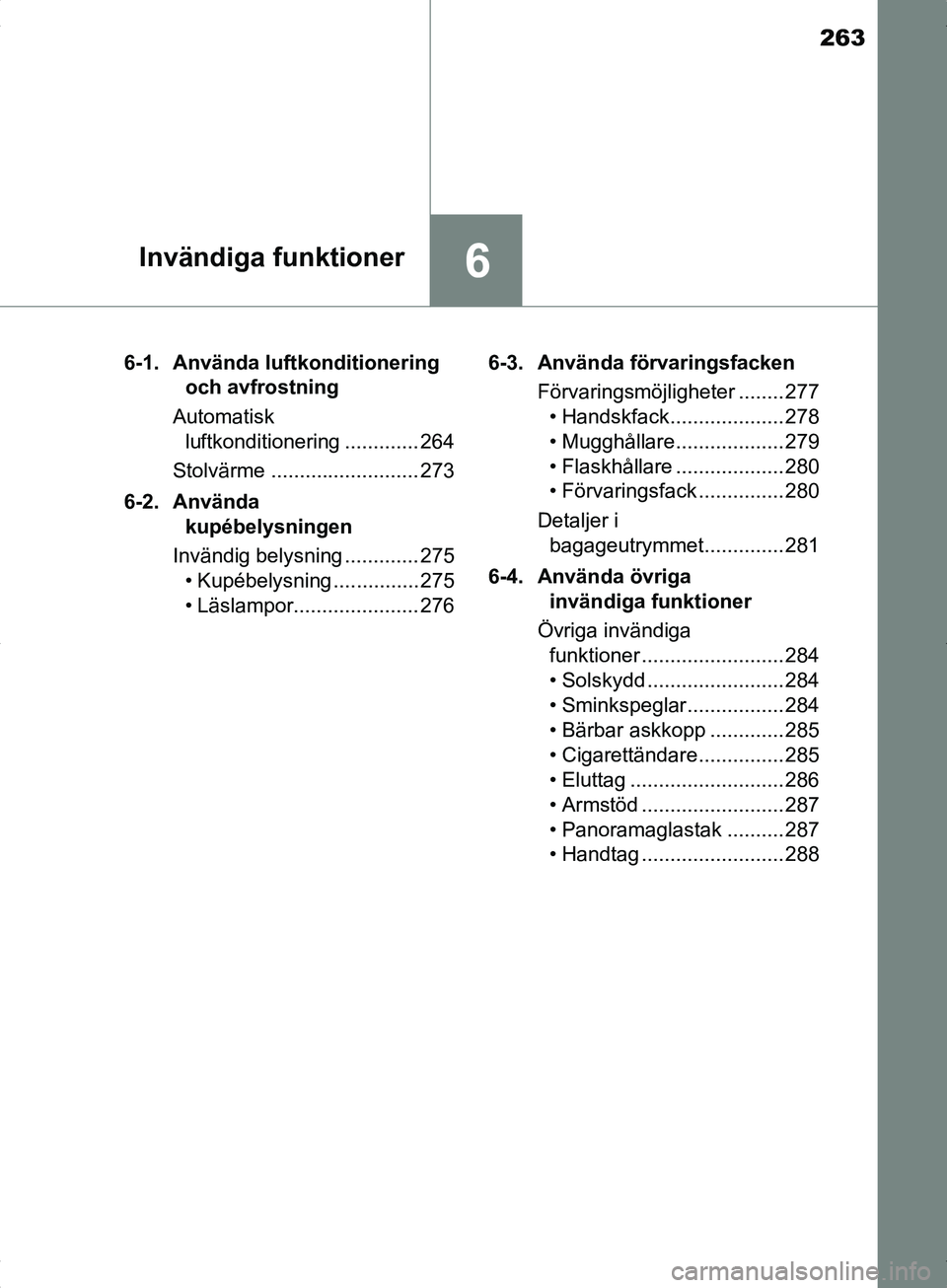 TOYOTA YARIS HYBRID 2017 Bruksanvisningar (in Swedish) 263
6Invändiga funktioner
OM52J30SE6-1. Använda luftkonditionering
och avfrostning
Automatisk luftkonditionering ............. 264
Stolvärme .......................... 273
6-2. Använda kupébel TOYOTA YARIS HYBRID 2017 Bruksanvisningar (in Swedish) 263
6Invändiga funktioner
OM52J30SE6-1. Använda luftkonditionering
och avfrostning
Automatisk luftkonditionering ............. 264
Stolvärme .......................... 273
6-2. Använda kupébel