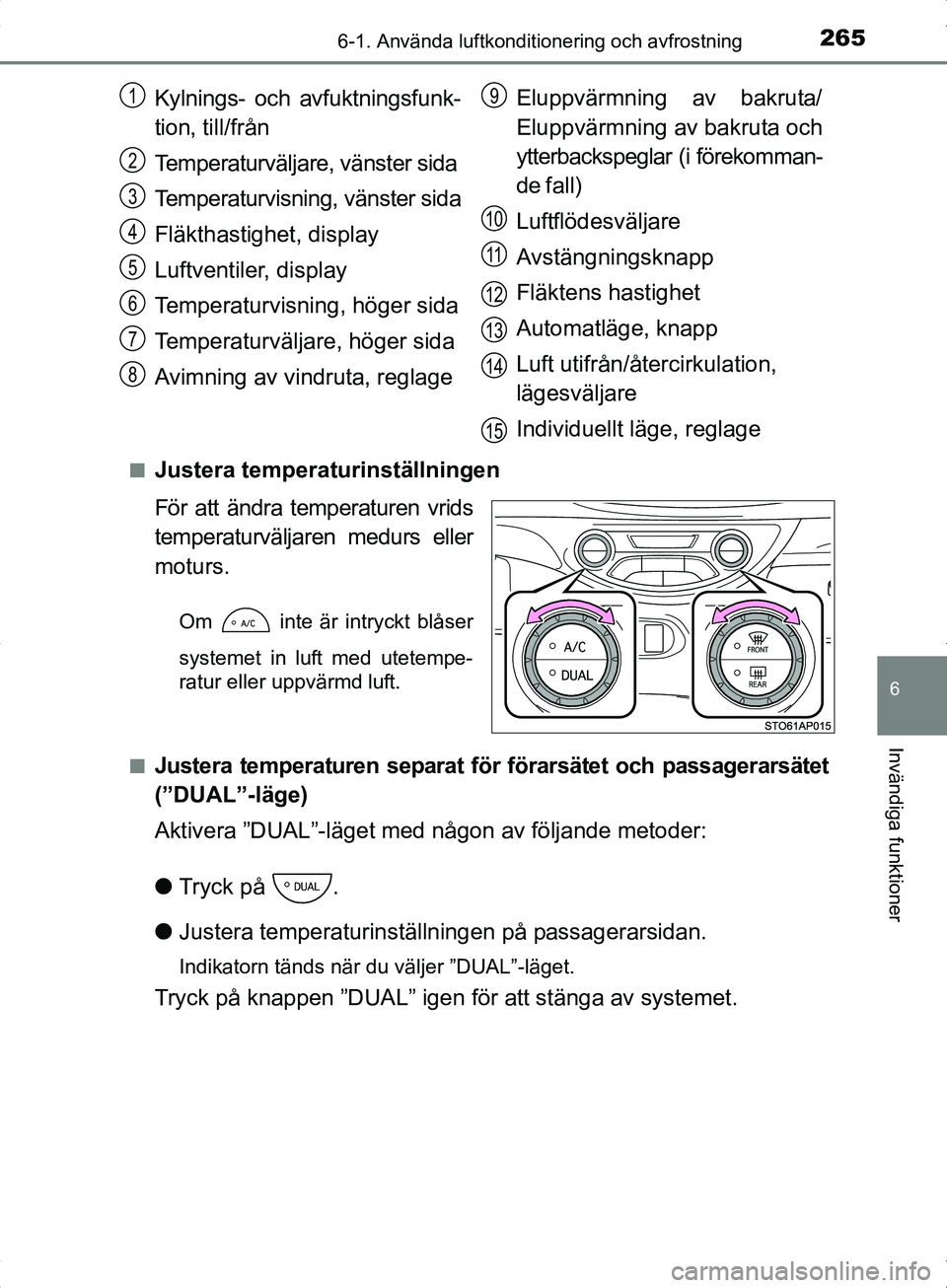 TOYOTA YARIS HYBRID 2017 Bruksanvisningar (in Swedish) 2656-1. Använda luftkonditionering och avfrostning
6
Invändiga funktioner
OM52J30SEn
Justera temperaturinställningen
För att ändra temperaturen vrids
temperaturväljaren medurs eller
moturs.
Om TOYOTA YARIS HYBRID 2017 Bruksanvisningar (in Swedish) 2656-1. Använda luftkonditionering och avfrostning
6
Invändiga funktioner
OM52J30SEn
Justera temperaturinställningen
För att ändra temperaturen vrids
temperaturväljaren medurs eller
moturs.
Om