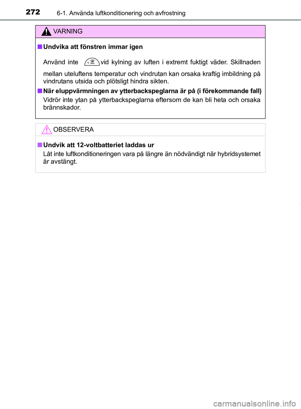 TOYOTA YARIS HYBRID 2017 Bruksanvisningar (in Swedish) 2726-1. Använda luftkonditionering och avfrostning
OM52J30SE
VA R N I N G
nUndvika att föns tren immar igen
Använd inte
vid kylning av luften i extremt fuktigt väder. Skillnaden
mellan uteluften TOYOTA YARIS HYBRID 2017 Bruksanvisningar (in Swedish) 2726-1. Använda luftkonditionering och avfrostning
OM52J30SE
VA R N I N G
nUndvika att föns tren immar igen
Använd inte
vid kylning av luften i extremt fuktigt väder. Skillnaden
mellan uteluften