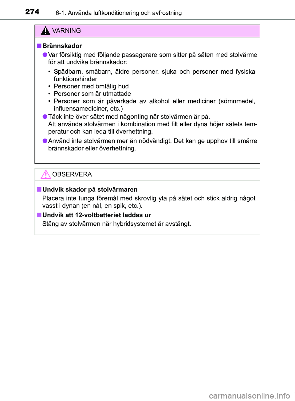 TOYOTA YARIS HYBRID 2017 Bruksanvisningar (in Swedish) 2746-1. Använda luftkonditionering och avfrostning
OM52J30SE
VA R N I N G
nBrännskador
l Var försiktig med följande passagerare som sitter på säten med stolvärme
för att undvika brännskador:
TOYOTA YARIS HYBRID 2017 Bruksanvisningar (in Swedish) 2746-1. Använda luftkonditionering och avfrostning
OM52J30SE
VA R N I N G
nBrännskador
l Var försiktig med följande passagerare som sitter på säten med stolvärme
för att undvika brännskador:
