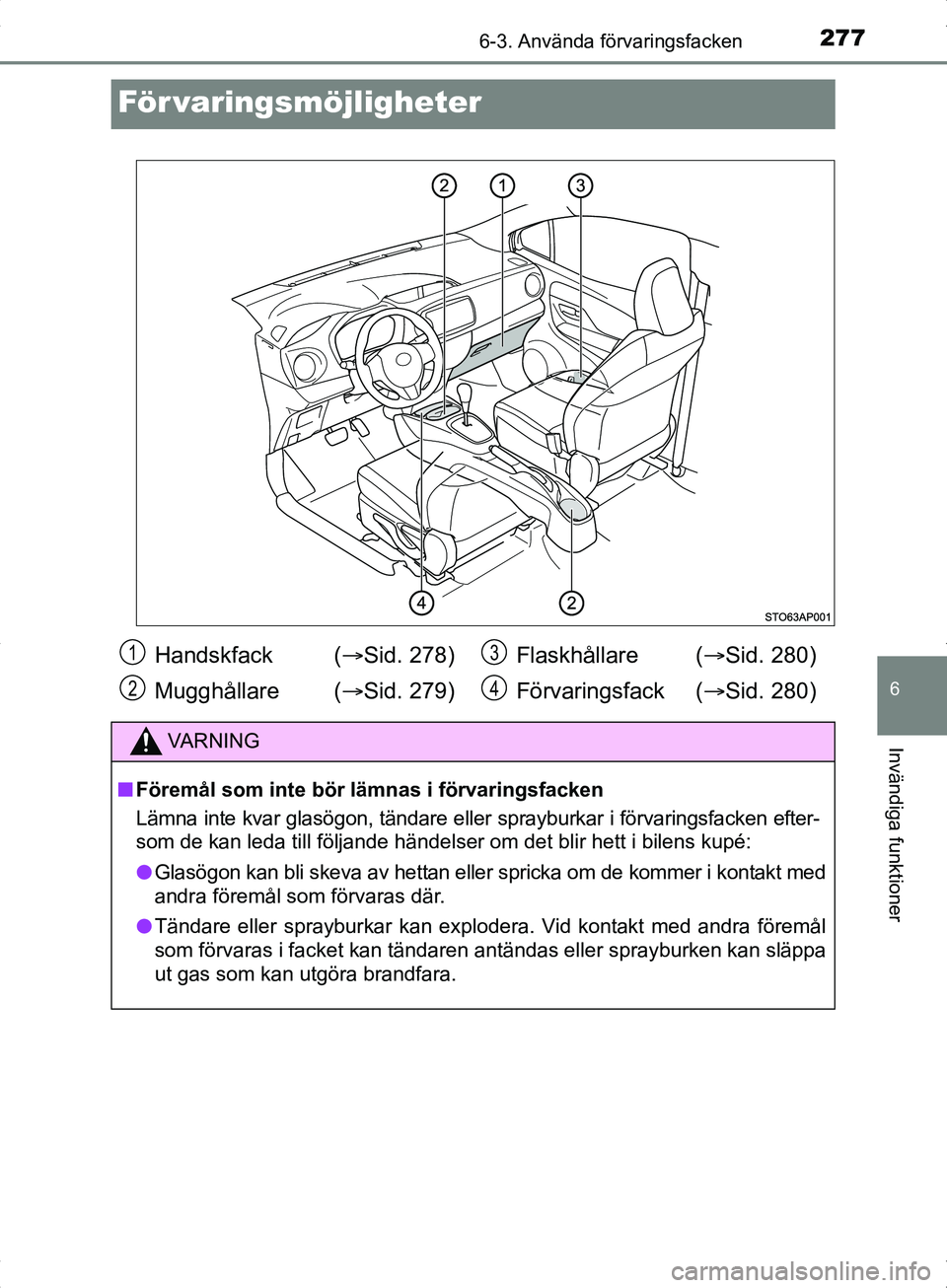 TOYOTA YARIS HYBRID 2017 Bruksanvisningar (in Swedish) 2776-3. Använda förvaringsfacken
6
Invändiga funktioner
OM52J30SE
För varingsmöjligheter
Handskfack (Sid. 278)
Mugghållare ( Sid. 279) Flaskhållare (
Sid. 280)
Förvaringsfack ( Si TOYOTA YARIS HYBRID 2017 Bruksanvisningar (in Swedish) 2776-3. Använda förvaringsfacken
6
Invändiga funktioner
OM52J30SE
För varingsmöjligheter
Handskfack (Sid. 278)
Mugghållare ( Sid. 279) Flaskhållare (
Sid. 280)
Förvaringsfack ( Si