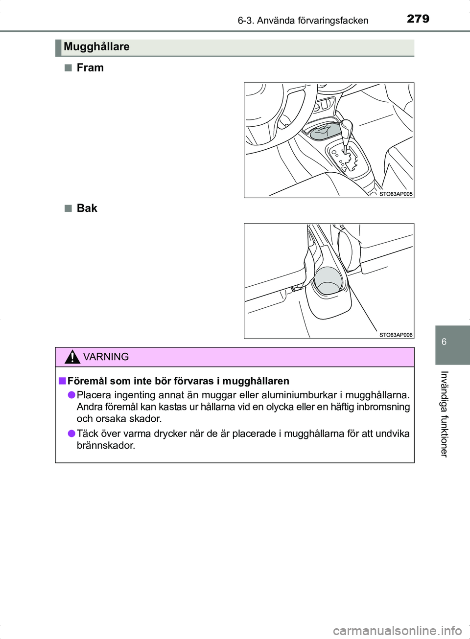 TOYOTA YARIS HYBRID 2017 Bruksanvisningar (in Swedish) 2796-3. Använda förvaringsfacken
6
Invändiga funktioner
OM52J30SEn
Fram
nBak
Mugghållare
VA R N I N G
n
Föremål som inte bör förvaras i mugghållaren
l Placera ingenting annat än muggar elle TOYOTA YARIS HYBRID 2017 Bruksanvisningar (in Swedish) 2796-3. Använda förvaringsfacken
6
Invändiga funktioner
OM52J30SEn
Fram
nBak
Mugghållare
VA R N I N G
n
Föremål som inte bör förvaras i mugghållaren
l Placera ingenting annat än muggar elle