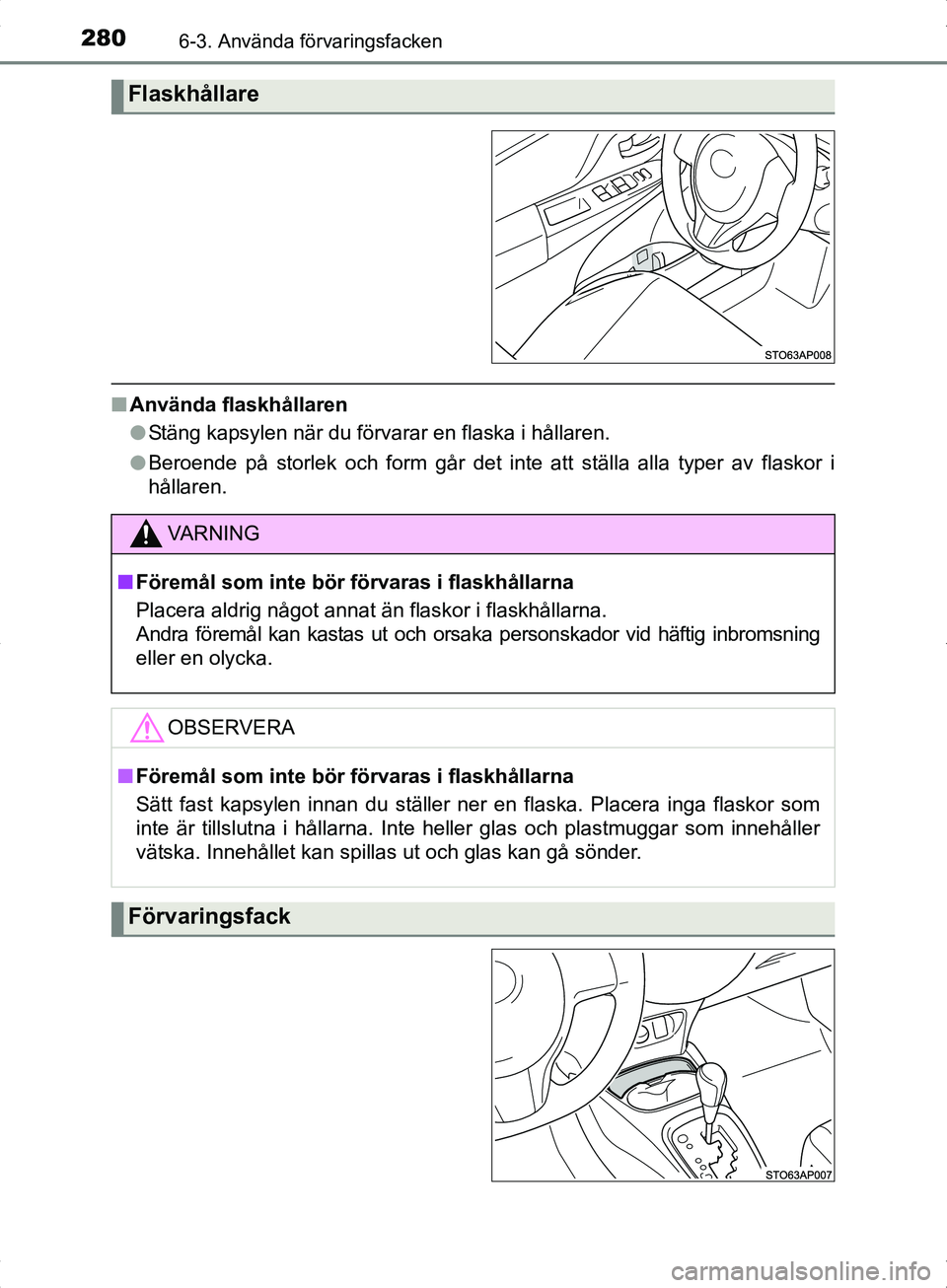 TOYOTA YARIS HYBRID 2017 Bruksanvisningar (in Swedish) 2806-3. Använda förvaringsfacken
OM52J30SE
nAnvända flaskhållaren
lStäng kapsylen när du förvarar en flaska i hållaren.
l Beroende på storlek och form går det inte att ställa alla typer av TOYOTA YARIS HYBRID 2017 Bruksanvisningar (in Swedish) 2806-3. Använda förvaringsfacken
OM52J30SE
nAnvända flaskhållaren
lStäng kapsylen när du förvarar en flaska i hållaren.
l Beroende på storlek och form går det inte att ställa alla typer av