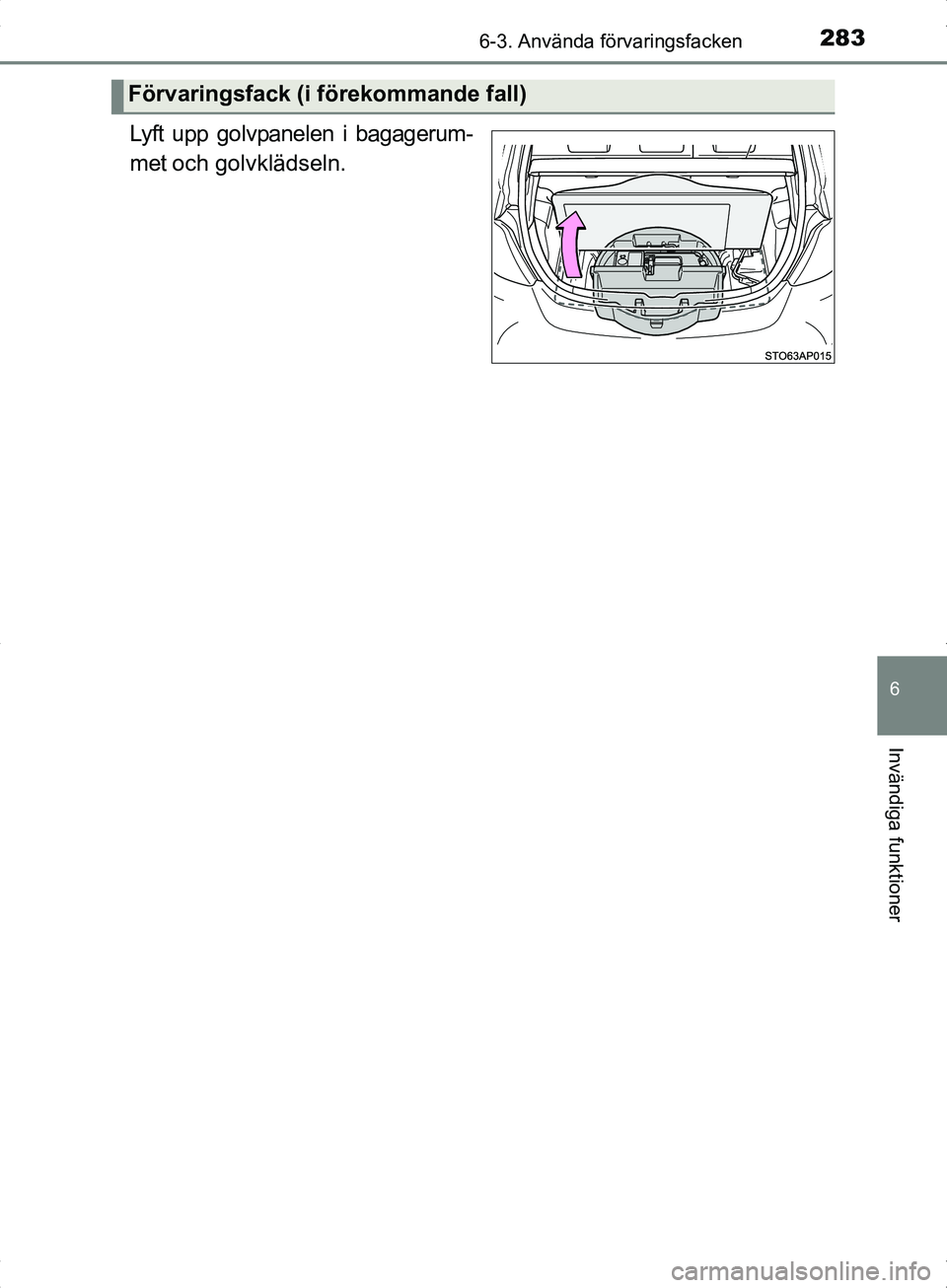 TOYOTA YARIS HYBRID 2017 Bruksanvisningar (in Swedish) 2836-3. Använda förvaringsfacken
6
Invändiga funktioner
OM52J30SE
Lyft upp golvpanelen i bagagerum-
met och golvklädseln.
Förvaringsfack (i förekommande fall)
OM52J30SE.book Page 283 Friday, O TOYOTA YARIS HYBRID 2017 Bruksanvisningar (in Swedish) 2836-3. Använda förvaringsfacken
6
Invändiga funktioner
OM52J30SE
Lyft upp golvpanelen i bagagerum-
met och golvklädseln.
Förvaringsfack (i förekommande fall)
OM52J30SE.book Page 283 Friday, O