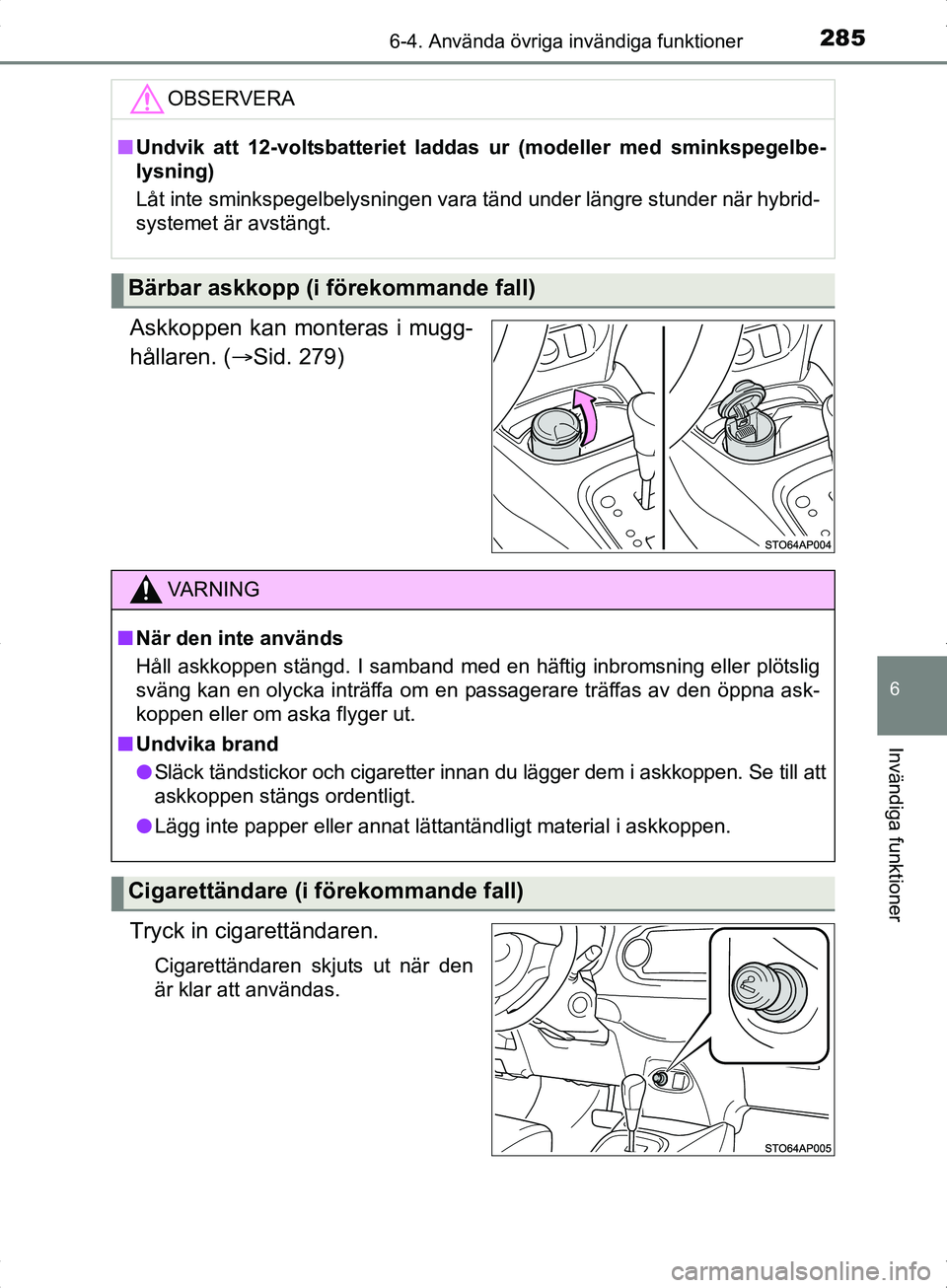 TOYOTA YARIS HYBRID 2017 Bruksanvisningar (in Swedish) 2856-4. Använda övriga invändiga funktioner
6
Invändiga funktioner
OM52J30SE
Askkoppen kan monteras i mugg-
hållaren. (Sid. 279)
Tryck in cigarettändaren.
Cigarettändaren skjuts ut när den
TOYOTA YARIS HYBRID 2017 Bruksanvisningar (in Swedish) 2856-4. Använda övriga invändiga funktioner
6
Invändiga funktioner
OM52J30SE
Askkoppen kan monteras i mugg-
hållaren. (Sid. 279)
Tryck in cigarettändaren.
Cigarettändaren skjuts ut när den