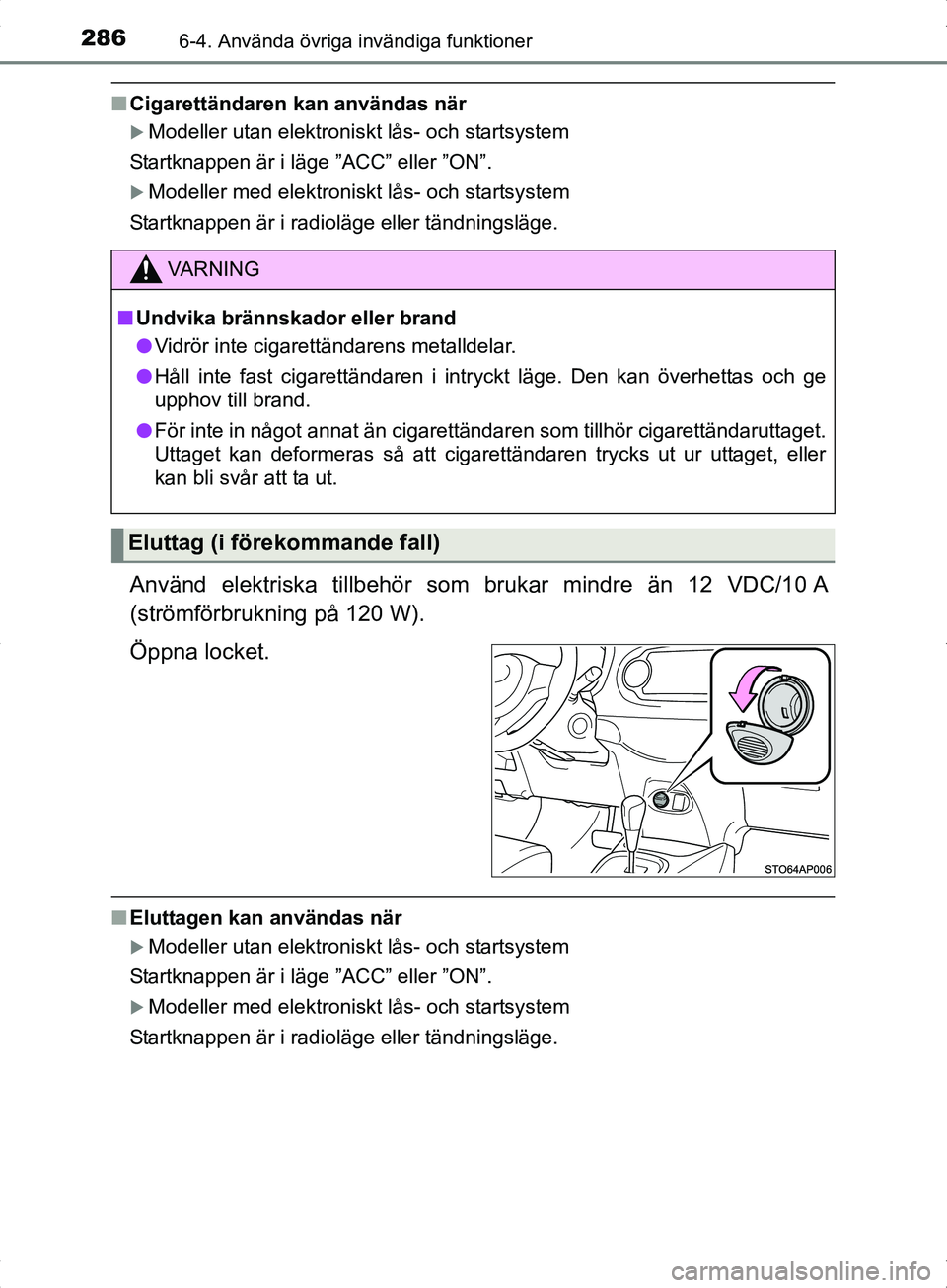 TOYOTA YARIS HYBRID 2017 Bruksanvisningar (in Swedish) 2866-4. Använda övriga invändiga funktioner
OM52J30SE
nCigarettändaren kan användas när
Modeller utan elektroniskt lås- och startsystem
Startknappen är i läge ”ACC” eller ”ON”.
TOYOTA YARIS HYBRID 2017 Bruksanvisningar (in Swedish) 2866-4. Använda övriga invändiga funktioner
OM52J30SE
nCigarettändaren kan användas när
Modeller utan elektroniskt lås- och startsystem
Startknappen är i läge ”ACC” eller ”ON”.
