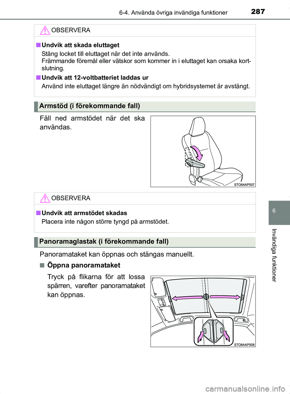 TOYOTA YARIS HYBRID 2017 Bruksanvisningar (in Swedish) 2876-4. Använda övriga invändiga funktioner
6
Invändiga funktioner
OM52J30SE
Fäll ned armstödet när det ska
användas.
Panoramataket kan öppnas och stängas manuellt.
nÖppna panoramataket
Try TOYOTA YARIS HYBRID 2017 Bruksanvisningar (in Swedish) 2876-4. Använda övriga invändiga funktioner
6
Invändiga funktioner
OM52J30SE
Fäll ned armstödet när det ska
användas.
Panoramataket kan öppnas och stängas manuellt.
nÖppna panoramataket
Try