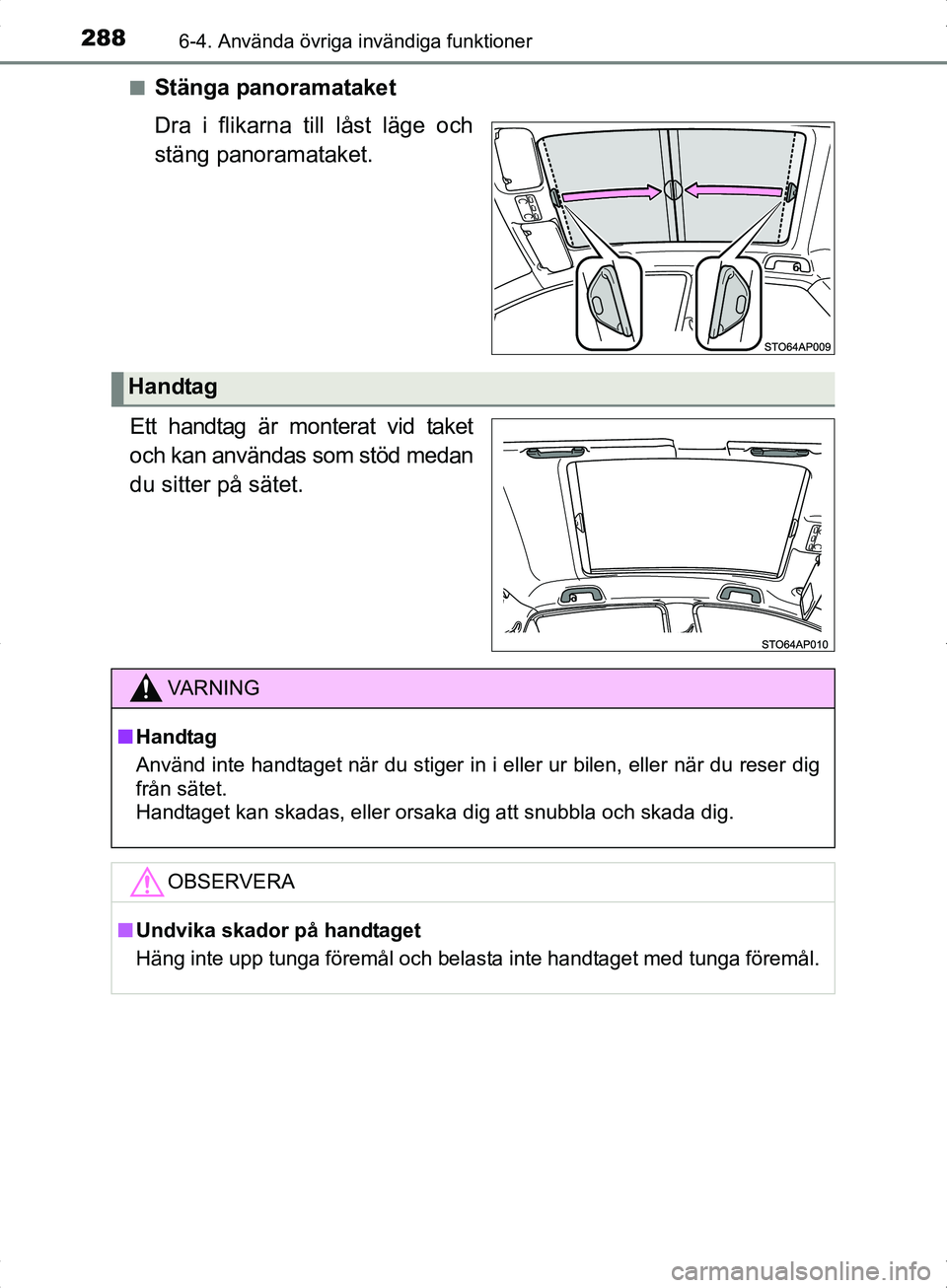 TOYOTA YARIS HYBRID 2017 Bruksanvisningar (in Swedish) 2886-4. Använda övriga invändiga funktioner
OM52J30SEn
Stänga panoramataket
Dra i flikarna till låst läge och
stäng panoramataket.
Ett handtag är monterat vid taket
och kan användas som stöd TOYOTA YARIS HYBRID 2017 Bruksanvisningar (in Swedish) 2886-4. Använda övriga invändiga funktioner
OM52J30SEn
Stänga panoramataket
Dra i flikarna till låst läge och
stäng panoramataket.
Ett handtag är monterat vid taket
och kan användas som stöd