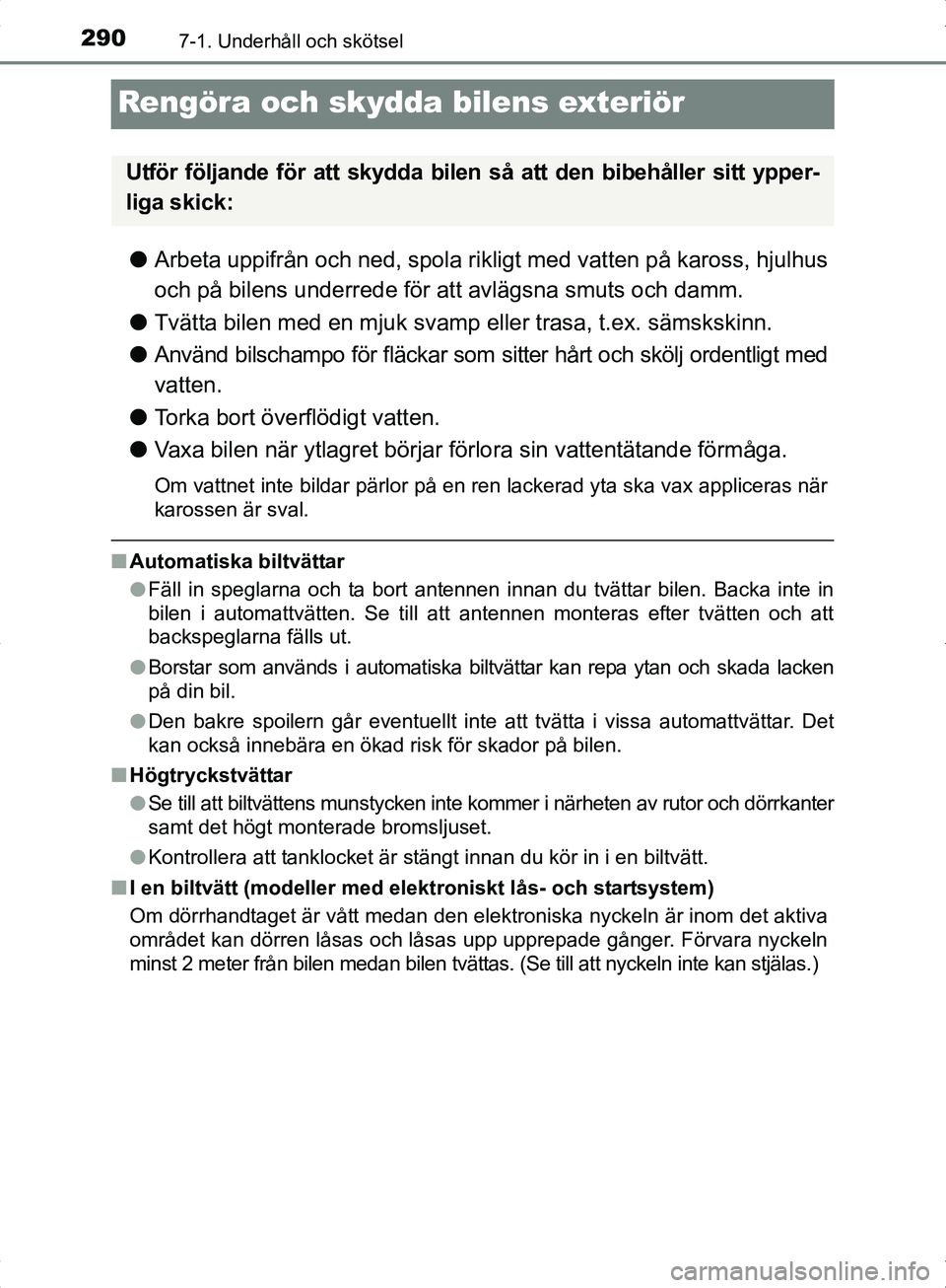 TOYOTA YARIS HYBRID 2017 Bruksanvisningar (in Swedish) 2907-1. Underhåll och skötsel
OM52J30SE
Rengöra och skydda bilens exteriör
lArbeta uppifrån och ned, spola rikligt med vatten på kaross, hjulhus
och på bilens underrede för att avlägsna smuts TOYOTA YARIS HYBRID 2017 Bruksanvisningar (in Swedish) 2907-1. Underhåll och skötsel
OM52J30SE
Rengöra och skydda bilens exteriör
lArbeta uppifrån och ned, spola rikligt med vatten på kaross, hjulhus
och på bilens underrede för att avlägsna smuts