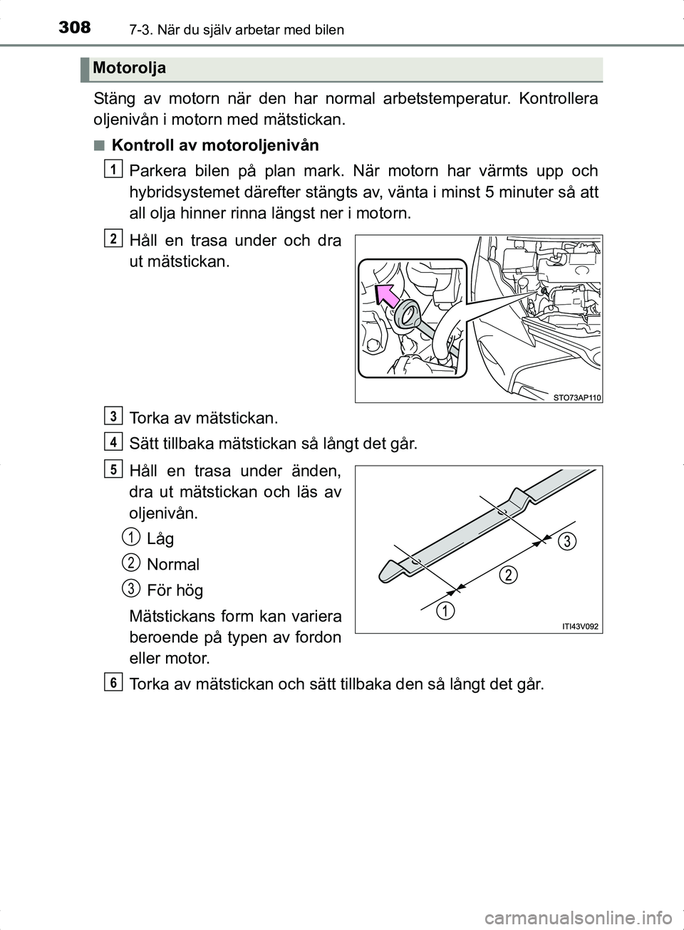 TOYOTA YARIS HYBRID 2017 Bruksanvisningar (in Swedish) 3087-3. När du själv arbetar med bilen
OM52J30SE
Stäng av motorn när den har normal arbetstemperatur. Kontrollera
oljenivån i motorn med mätstickan.
nKontroll av motoroljenivånParkera bilen på TOYOTA YARIS HYBRID 2017 Bruksanvisningar (in Swedish) 3087-3. När du själv arbetar med bilen
OM52J30SE
Stäng av motorn när den har normal arbetstemperatur. Kontrollera
oljenivån i motorn med mätstickan.
nKontroll av motoroljenivånParkera bilen på