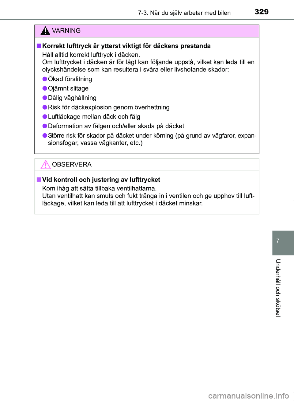 TOYOTA YARIS HYBRID 2017  Bruksanvisningar (in Swedish) 3297-3. När du själv arbetar med bilen
7
Underhåll och skötsel
OM52J30SE
VA R N I N G
nKorrekt lufttryck är ytterst viktigt för däckens prestanda
Håll alltid korrekt lufttryck i däcken. 
Om l
