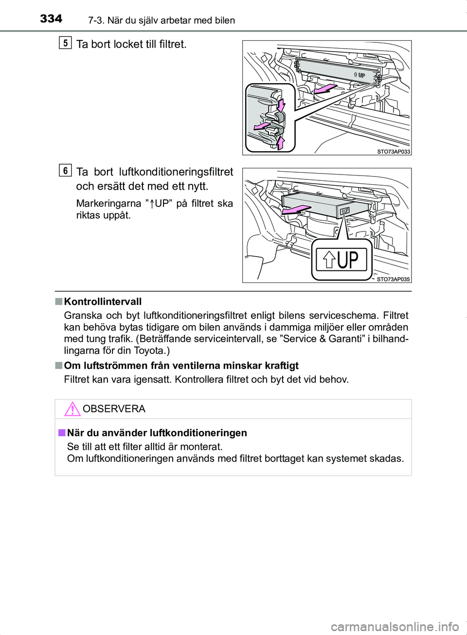 TOYOTA YARIS HYBRID 2017  Bruksanvisningar (in Swedish) 3347-3. När du själv arbetar med bilen
OM52J30SE
Ta bort luftkonditioneringsfiltret
och ersätt det med ett nytt.
Markeringarna ”UP” på filtret ska
riktas uppåt.
n Kontrollintervall
Granska