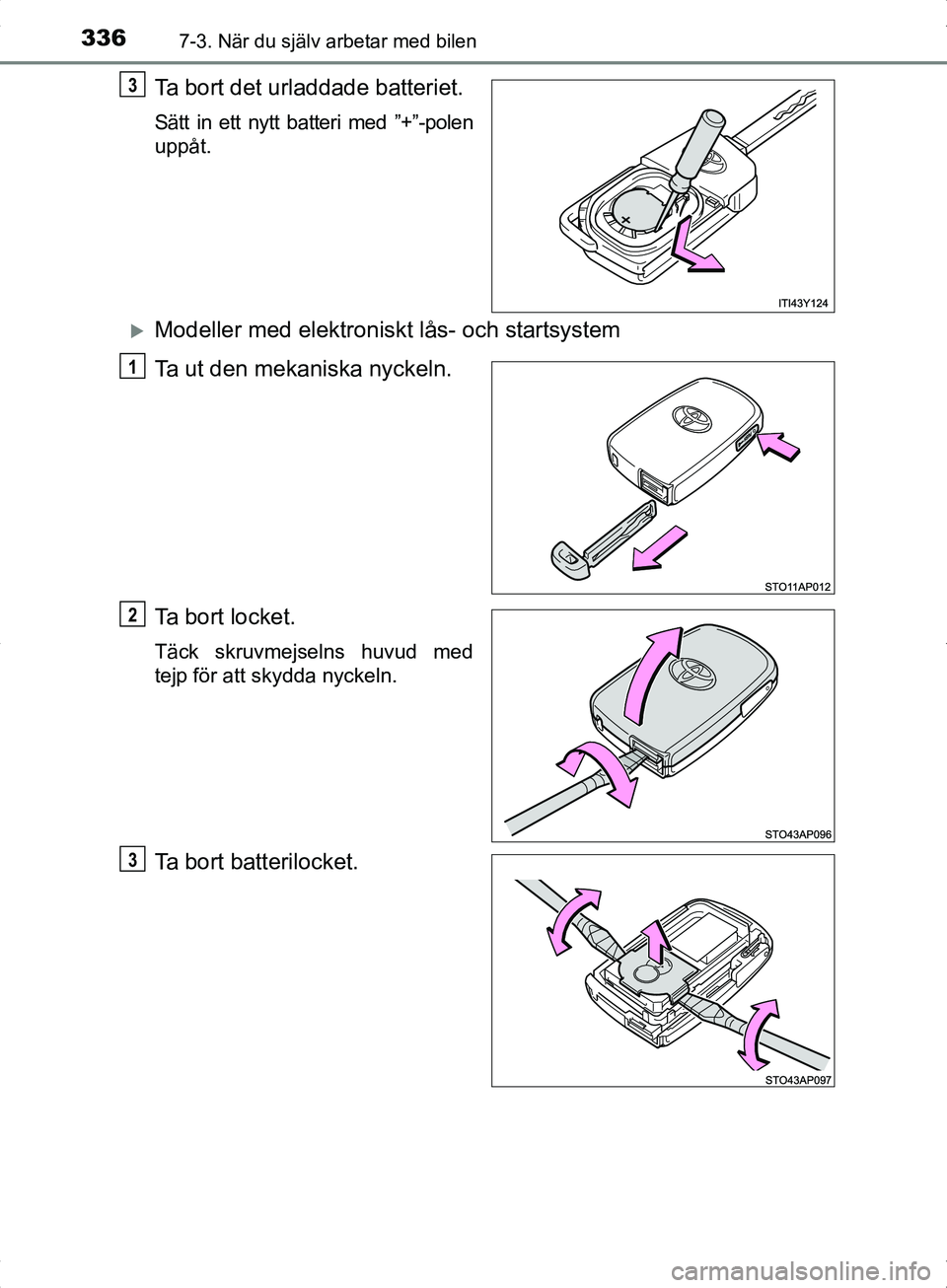 TOYOTA YARIS HYBRID 2017  Bruksanvisningar (in Swedish) 3367-3. När du själv arbetar med bilen
OM52J30SE
Ta bort det urladdade batteriet.
Sätt in ett nytt batteri med ”+”-polen
uppåt.
Modeller med elektroniskt lås- och startsystem
Ta ut den mek