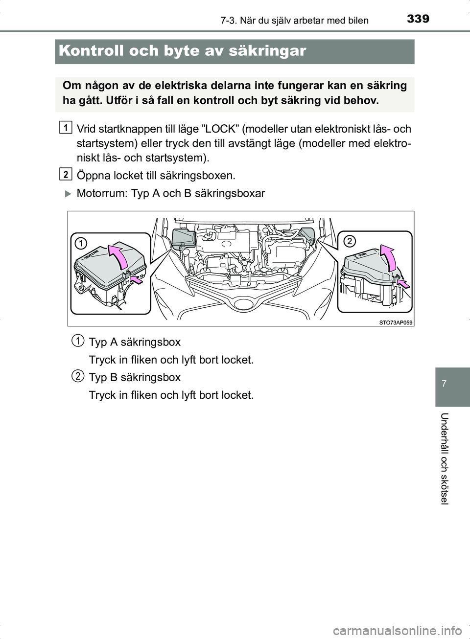 TOYOTA YARIS HYBRID 2017  Bruksanvisningar (in Swedish) 3397-3. När du själv arbetar med bilen
7
Underhåll och skötsel
OM52J30SE
Kontroll och byte av säkringar
Vrid startknappen till läge ”LOCK” (modeller utan elektroniskt lås- och
startsystem) 