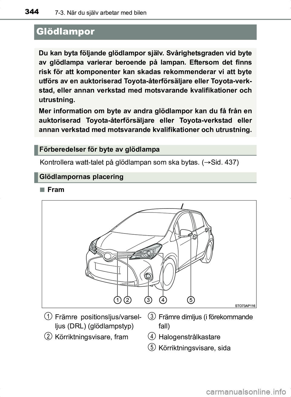 TOYOTA YARIS HYBRID 2017  Bruksanvisningar (in Swedish) 3447-3. När du själv arbetar med bilen
OM52J30SE
Glödlampor
Kontrollera watt-talet på glödlampan som ska bytas. (Sid. 437)
nFram
Du kan byta följande glödlampor själv. Svårighetsgraden vid