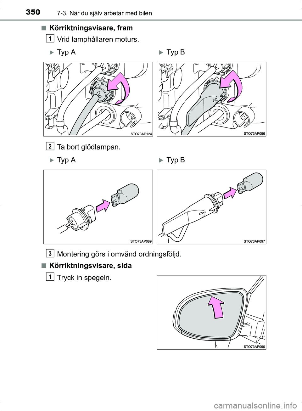 TOYOTA YARIS HYBRID 2017  Bruksanvisningar (in Swedish) 3507-3. När du själv arbetar med bilen
OM52J30SEn
Körriktningsvisare, fram
Vrid lamphållaren moturs.
Ta bort glödlampan.
Montering görs i omvänd ordningsföljd.
nKörriktningsvisare, sida
Tryck