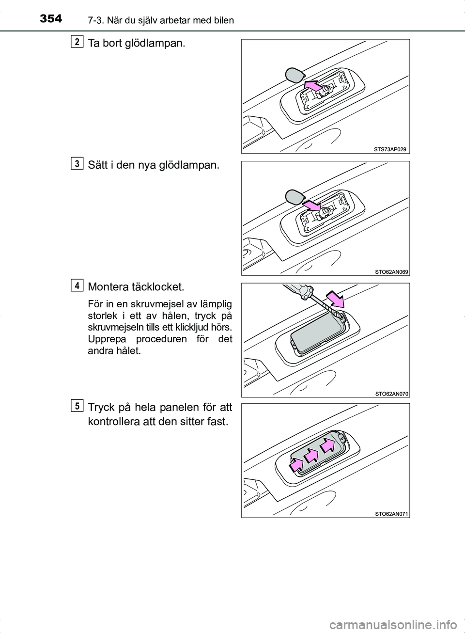 TOYOTA YARIS HYBRID 2017  Bruksanvisningar (in Swedish) 3547-3. När du själv arbetar med bilen
OM52J30SE
Ta bort glödlampan.
Sätt i den nya glödlampan.
Montera täcklocket.
För in en skruvmejsel av lämplig
storlek i ett av hålen, tryck på
skruvmej