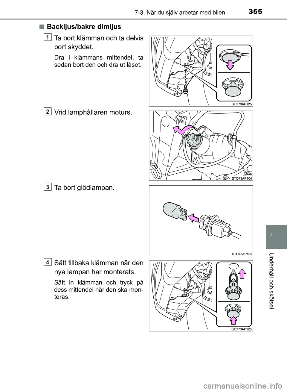 TOYOTA YARIS HYBRID 2017  Bruksanvisningar (in Swedish) 3557-3. När du själv arbetar med bilen
7
Underhåll och skötsel
OM52J30SEn
Backljus/bakre dimljus
Ta bort klämman och ta delvis
bort skyddet.
Dra i klämmans mittendel, ta
sedan bort den och dra u