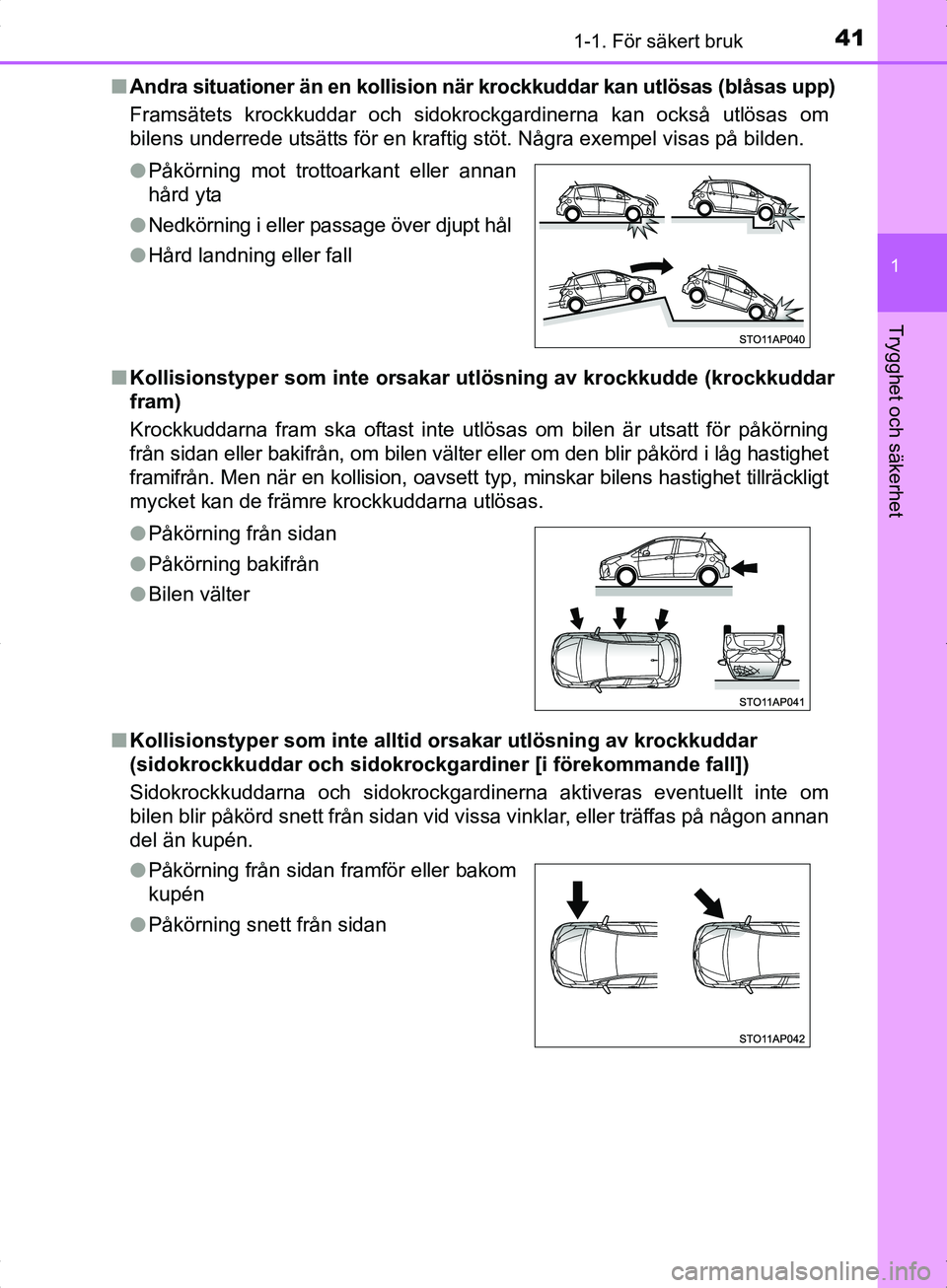 TOYOTA YARIS HYBRID 2017  Bruksanvisningar (in Swedish) 411-1. För säkert bruk
1
Trygghet och säkerhet
OM52J30SEn
Andra situationer än en kollision nä r krockkuddar kan utlösas (blåsas upp)
Framsätets krockkuddar och sidokrockgardinerna kan också 