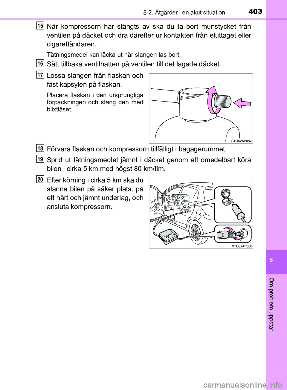 TOYOTA YARIS HYBRID 2017  Bruksanvisningar (in Swedish) 4038-2. Åtgärder i en akut situation
8
Om problem uppstår
OM52J30SE
När kompressorn har stängts av ska du ta bort munstycket från
ventilen på däcket och dra därefter ur kontakten från elutta