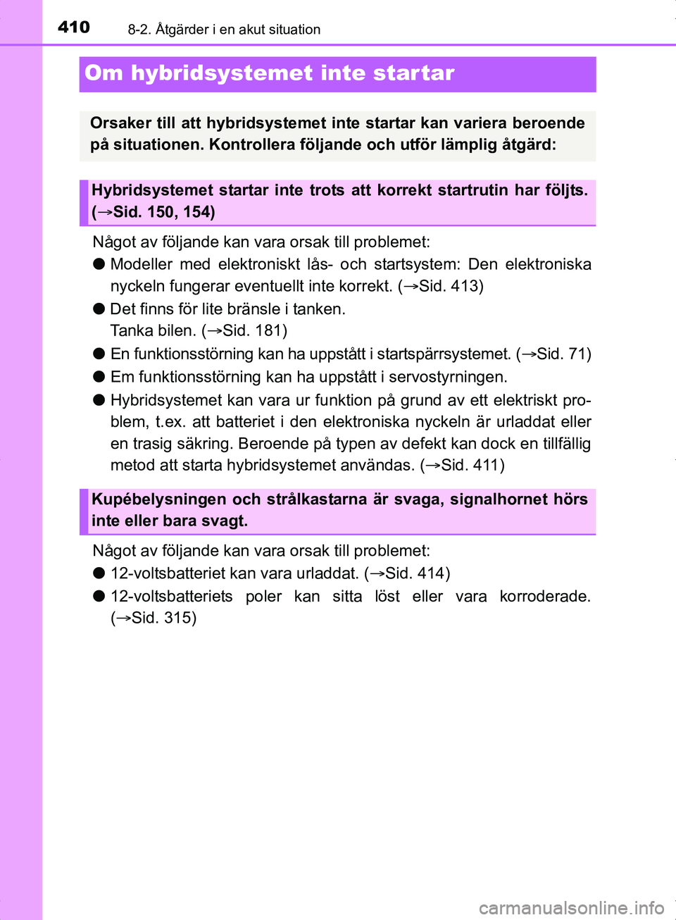 TOYOTA YARIS HYBRID 2017  Bruksanvisningar (in Swedish) 4108-2. Åtgärder i en akut situation
OM52J30SE
Om hybridsystemet inte star tar
Något av följande kan vara orsak till problemet:
l Modeller med elektroniskt lås- oc h startsystem: Den elektroniska