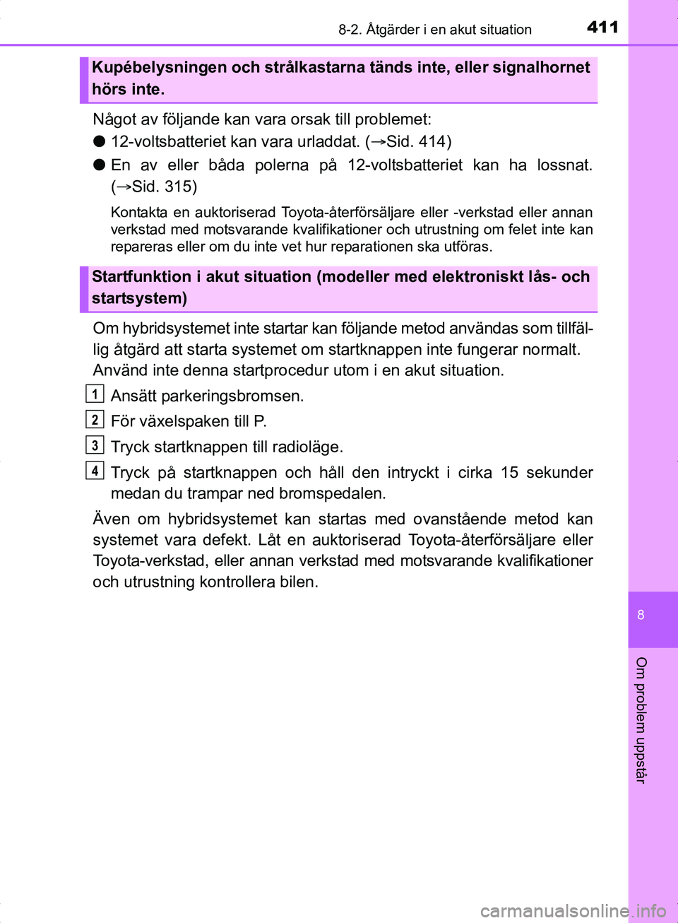 TOYOTA YARIS HYBRID 2017 Bruksanvisningar (in Swedish) 4118-2. Åtgärder i en akut situation
8
Om problem uppstår
OM52J30SE
Något av följande kan vara orsak till problemet:
l 12-voltsbatteriet kan vara urladdat. ( Sid. 414)
l En av eller båda pole TOYOTA YARIS HYBRID 2017 Bruksanvisningar (in Swedish) 4118-2. Åtgärder i en akut situation
8
Om problem uppstår
OM52J30SE
Något av följande kan vara orsak till problemet:
l 12-voltsbatteriet kan vara urladdat. ( Sid. 414)
l En av eller båda pole