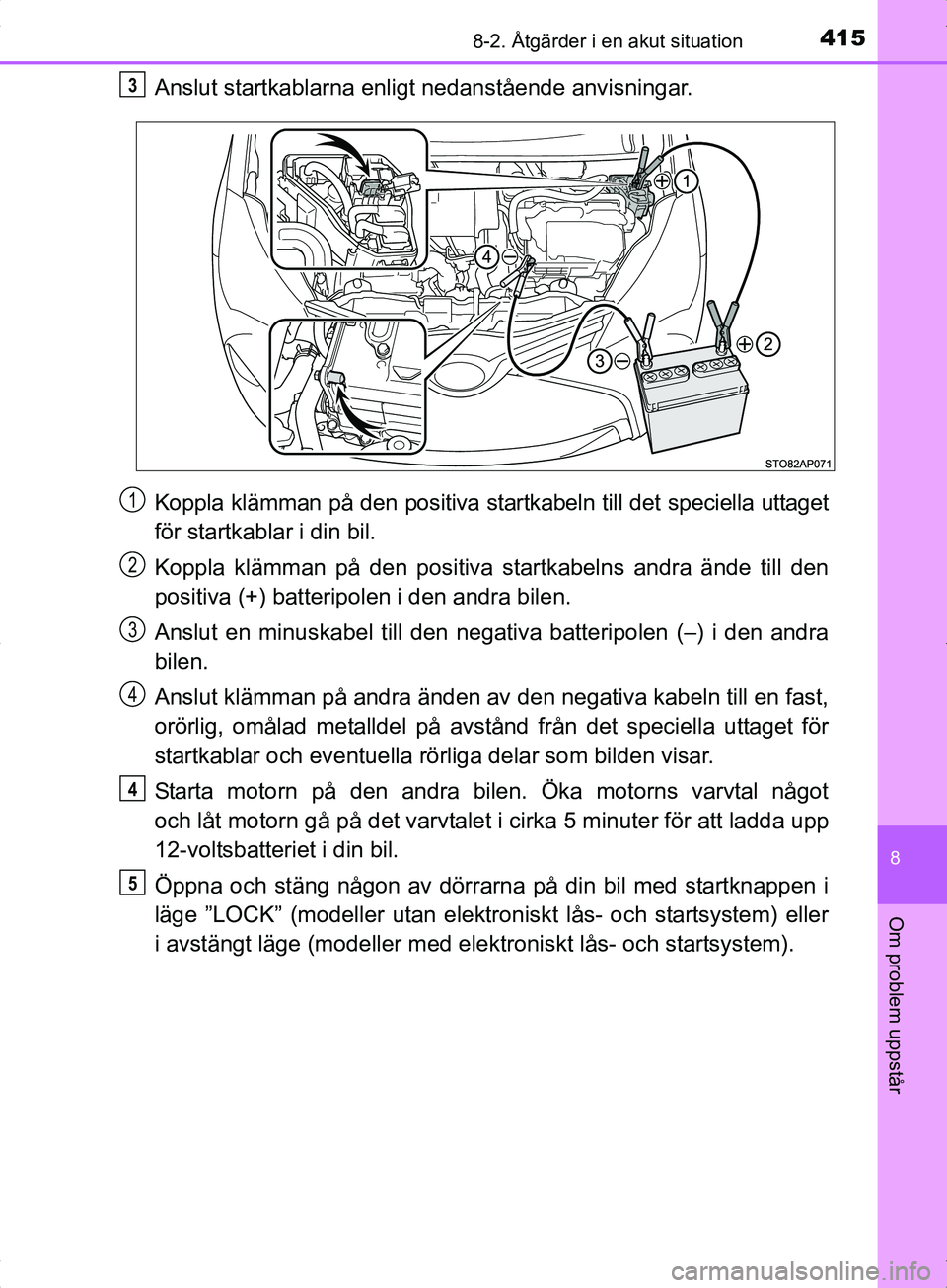 TOYOTA YARIS HYBRID 2017 Bruksanvisningar (in Swedish) 4158-2. Åtgärder i en akut situation
8
Om problem uppstår
OM52J30SE
Anslut startkablarna enligt nedanstående anvisningar.
Koppla klämman på den positiva startkabeln till det speciella uttaget
f TOYOTA YARIS HYBRID 2017 Bruksanvisningar (in Swedish) 4158-2. Åtgärder i en akut situation
8
Om problem uppstår
OM52J30SE
Anslut startkablarna enligt nedanstående anvisningar.
Koppla klämman på den positiva startkabeln till det speciella uttaget
f