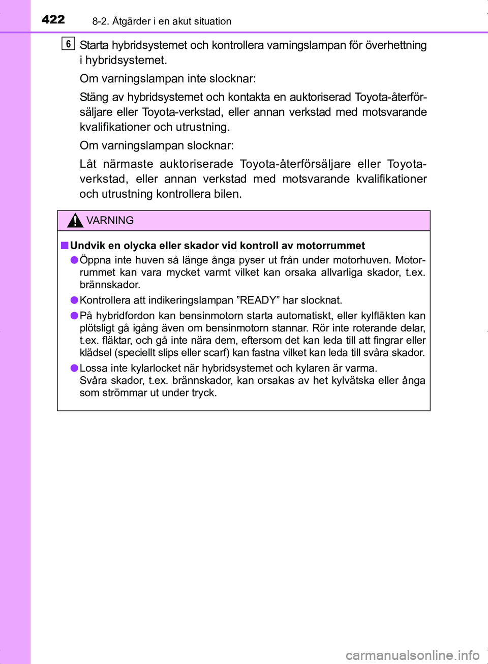 TOYOTA YARIS HYBRID 2017  Bruksanvisningar (in Swedish) 4228-2. Åtgärder i en akut situation
OM52J30SE
Starta hybridsystemet och kontrollera varningslampan för överhettning
i hybridsystemet.
Om varningslampan inte slocknar:
Stäng av hybridsystemet och