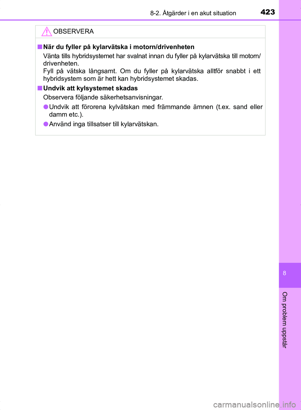 TOYOTA YARIS HYBRID 2017  Bruksanvisningar (in Swedish) 4238-2. Åtgärder i en akut situation
8
Om problem uppstår
OM52J30SE
OBSERVERA
nNär du fyller på kylarvätska i motorn/drivenheten
Vänta tills hybridsystemet har svalnat innan du fyller på kylar