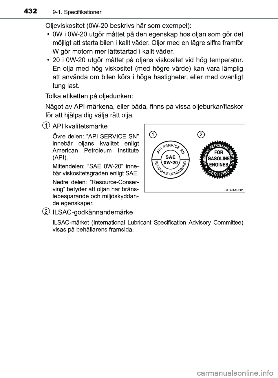 TOYOTA YARIS HYBRID 2017 Bruksanvisningar (in Swedish) 4329-1. Specifikationer
OM52J30SE
Oljeviskositet (0W-20 beskrivs här som exempel):• 0W i 0W-20 utgör måttet på den egenskap hos oljan som gör det
möjligt att starta bilen i kallt väder. Oljo TOYOTA YARIS HYBRID 2017 Bruksanvisningar (in Swedish) 4329-1. Specifikationer
OM52J30SE
Oljeviskositet (0W-20 beskrivs här som exempel):• 0W i 0W-20 utgör måttet på den egenskap hos oljan som gör det
möjligt att starta bilen i kallt väder. Oljo